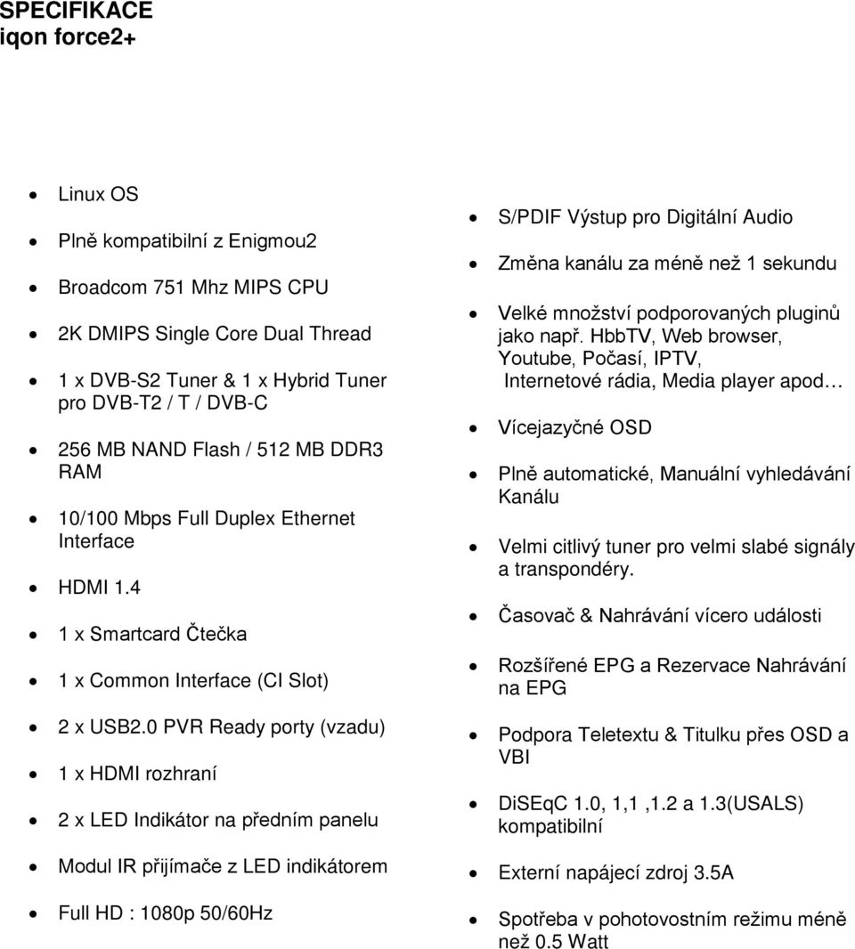 0 PVR Ready porty (vzadu) 1 x HDMI rozhraní 2 x LED Indikátor na předním panelu Modul IR přijímače z LED indikátorem Full HD : 1080p 50/60Hz S/PDIF Výstup pro Digitální Audio Změna kanálu za méně než