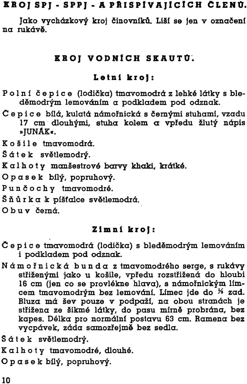 Čepice bílá, kulatá námořnická s černými stuhami, vzadu 17 cm dlouhými, stuha kolem a vpředu žlutý nápis»junák«. Košile tmavomodrá. Šátek světlemodrý. Kalhoty manšestrové barvy khaki, krátké.