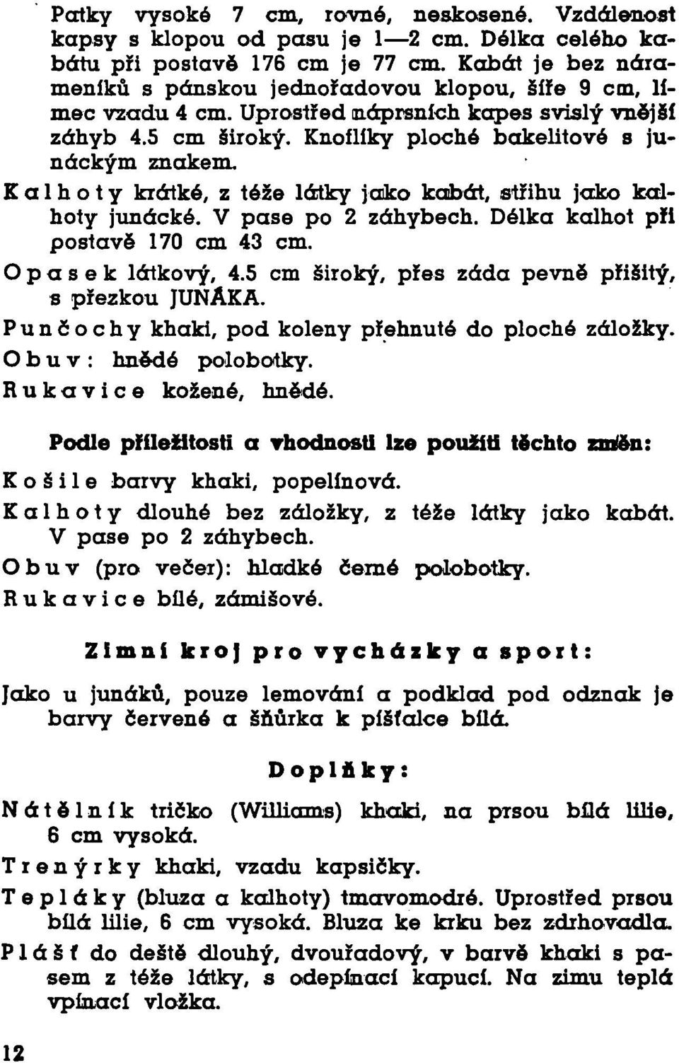 Kalhoty krátké, z téže látky jako kabát, střihu jako kalhoty junácké. V pase po 2 záhybech. Délka kalhot při postavě 170 cm 43 cm. Opasek látkový, 4.