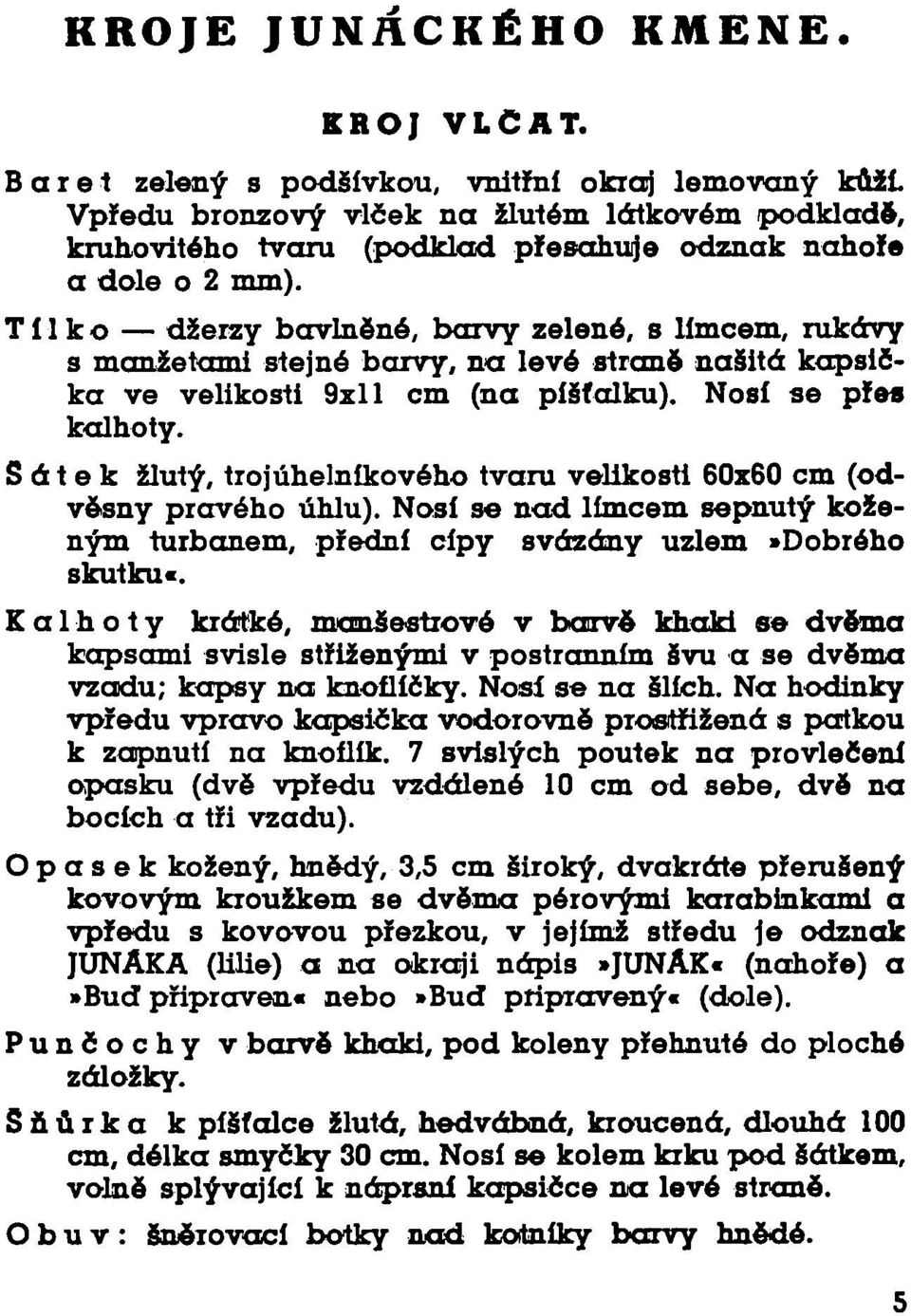 T í 1 k o džerzy bavlněné, barvy zelené, s límcem, rukávy s manžetami stejné barvy, na levé straně našitá kapsička ve velikosti 9zll cm (na píšťalku). Nosí se přes kalhoty.