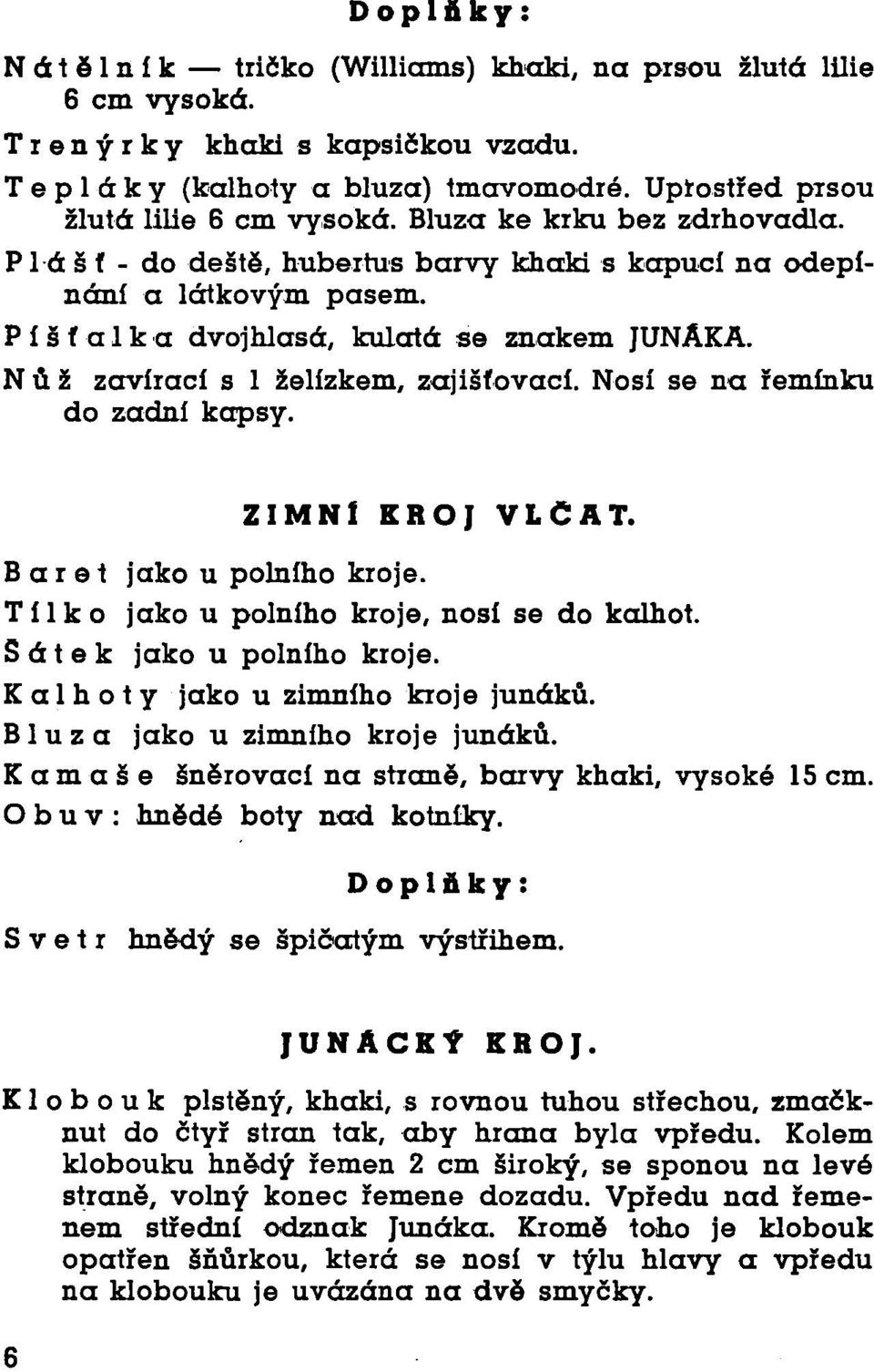 Nosí se na řemínku do zadní kapsy. ZIMNÍ KROJ VLČAT. Baret jako u polního kroje. Tílko jako u polního kroje, nosí se do kalhot. Šátek jako u polního kroje. Kalhoty jako u zimního kroje junáků.