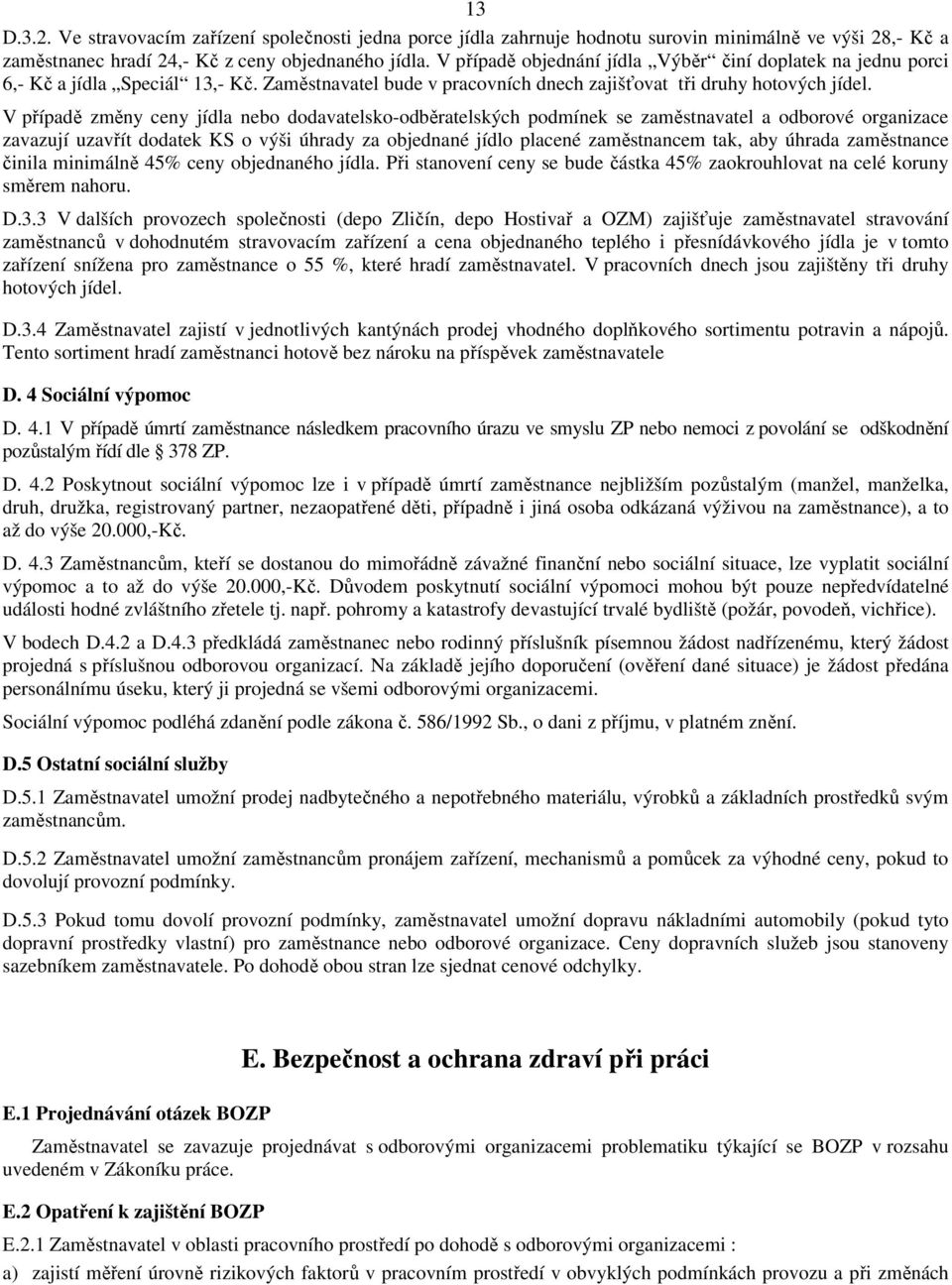 V případě změny ceny jídla nebo dodavatelsko-odběratelských podmínek se zaměstnavatel a odborové organizace zavazují uzavřít dodatek KS o výši úhrady za objednané jídlo placené zaměstnancem tak, aby