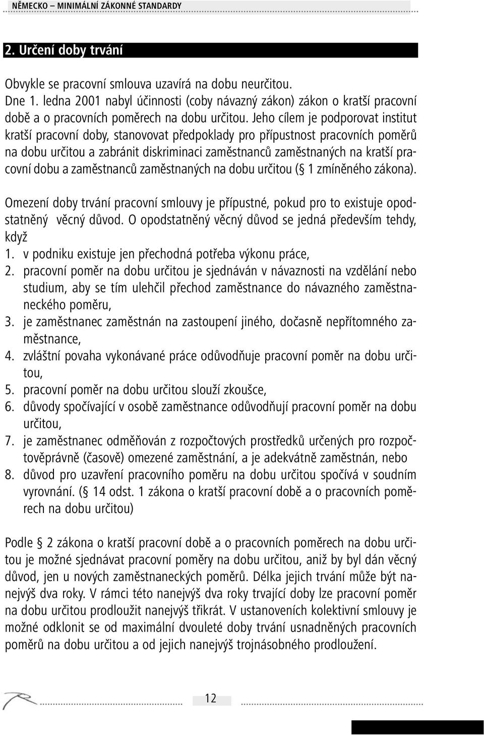 Jeho cílem je podporovat institut kratší pracovní doby, stanovovat předpoklady pro přípustnost pracovních poměrů na dobu určitou a zabránit diskriminaci zaměstnanců zaměstnaných na kratší pracovní