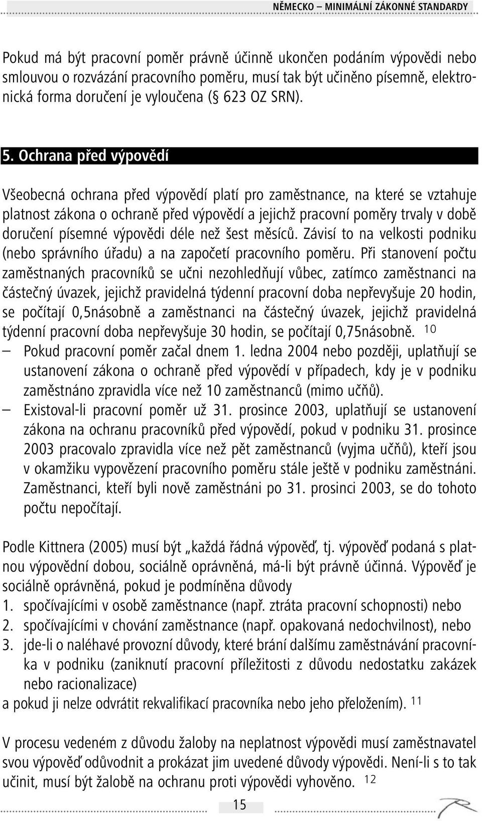 Ochrana před výpovědí Všeobecná ochrana před výpovědí platí pro zaměstnance, na které se vztahuje platnost zákona o ochraně před výpovědí a jejichž pracovní poměry trvaly v době doručení písemné