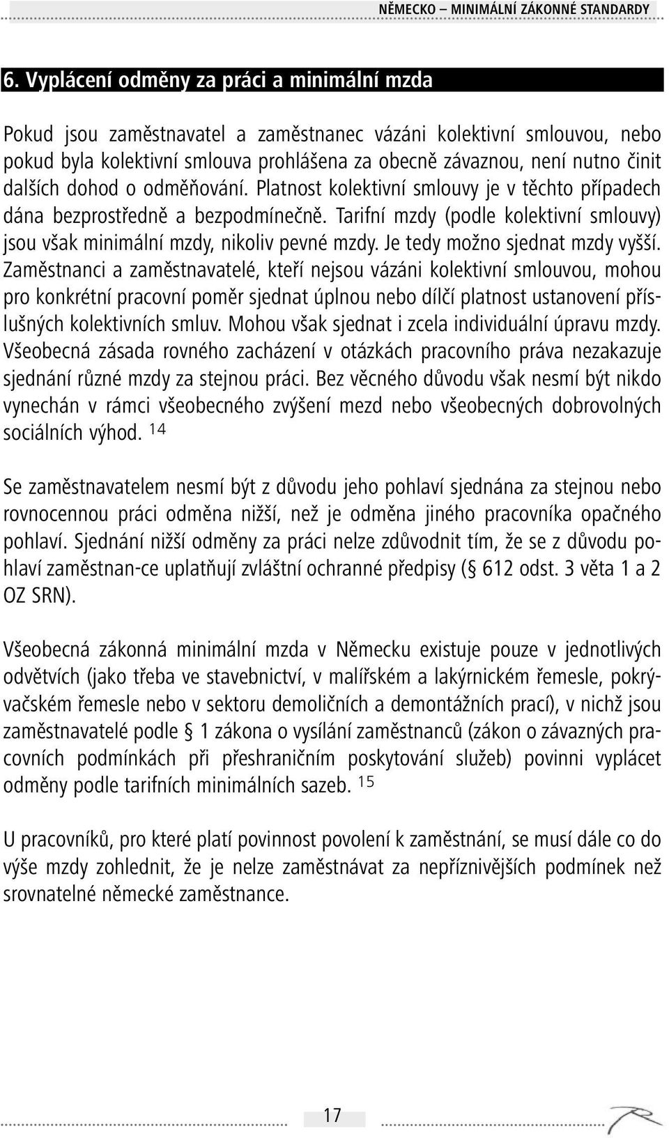 dalších dohod o odměňování. Platnost kolektivní smlouvy je v těchto případech dána bezprostředně a bezpodmínečně. Tarifní mzdy (podle kolektivní smlouvy) jsou však minimální mzdy, nikoliv pevné mzdy.