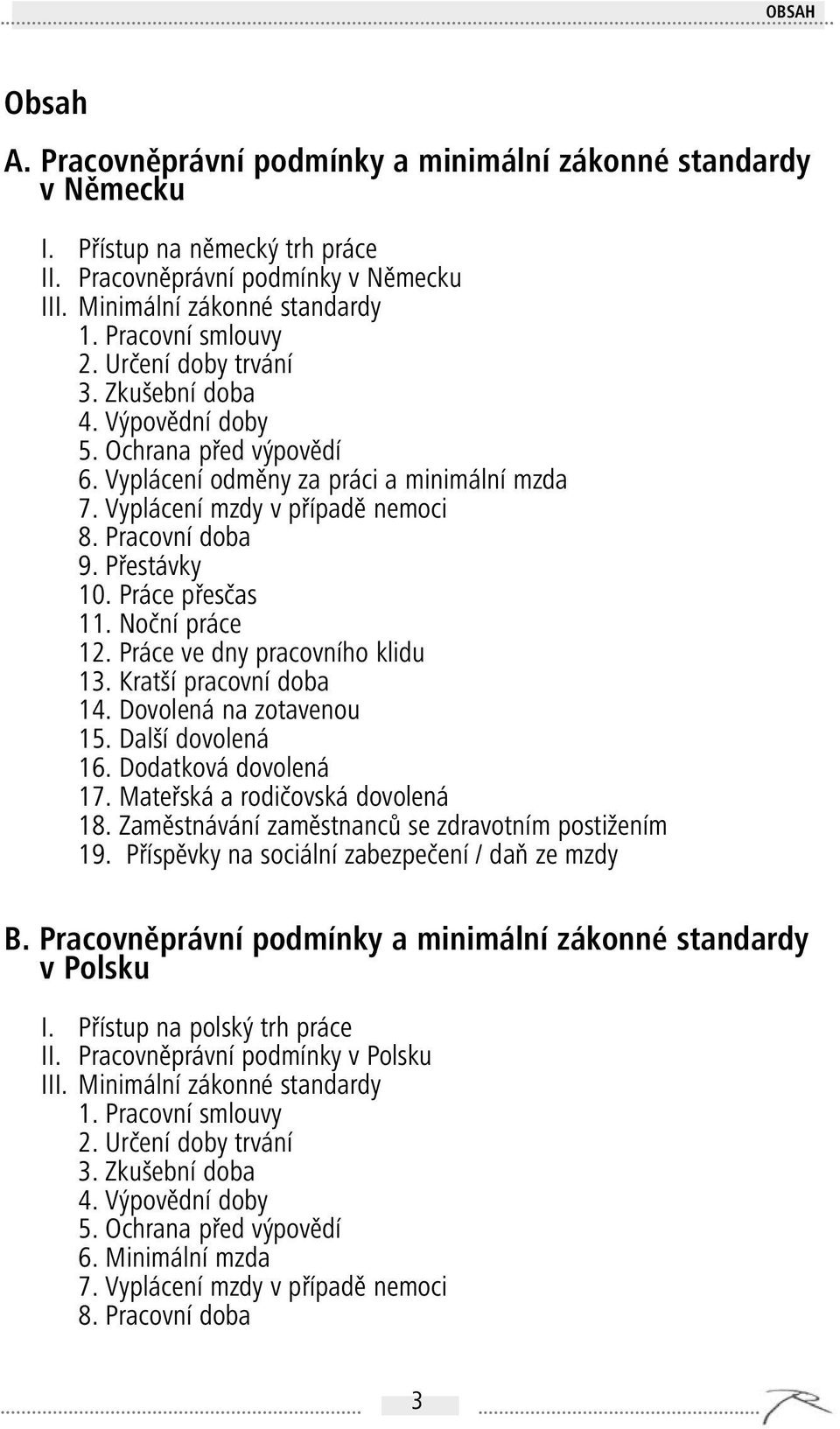 Přestávky 10. Práce přesčas 11. Noční práce 12. Práce ve dny pracovního klidu 13. Kratší pracovní doba 14. Dovolená na zotavenou 15. Další dovolená 16. Dodatková dovolená 17.