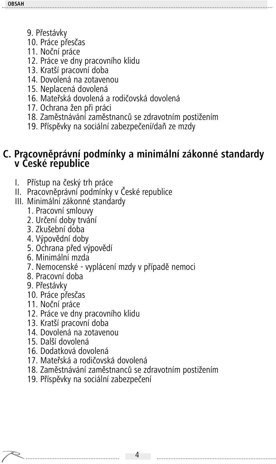 Pracovněprávní podmínky a minimální zákonné standardy v České republice I. Přístup na český trh práce II. Pracovněprávní podmínky v České republice III. Minimální zákonné standardy 1.