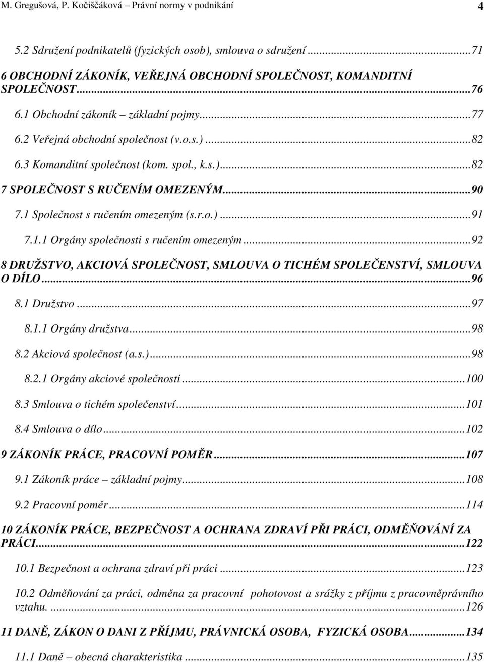 1 Společnost s ručením omezeným (s.r.o.)... 91 7.1.1 Orgány společnosti s ručením omezeným... 92 8 DRUŽSTVO, AKCIOVÁ SPOLEČNOST, SMLOUVA O TICHÉM SPOLEČENSTVÍ, SMLOUVA O DÍLO... 96 8.1 Družstvo... 97 8.