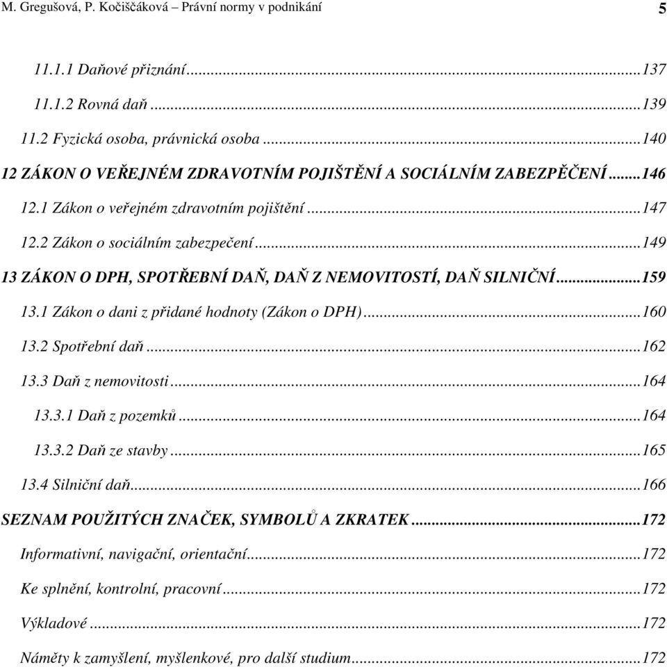 .. 149 13 ZÁKON O DPH, SPOTŘEBNÍ DAŇ, DAŇ Z NEMOVITOSTÍ, DAŇ SILNIČNÍ... 159 13.1 Zákon o dani z přidané hodnoty (Zákon o DPH)... 160 13.2 Spotřební daň... 162 13.3 Daň z nemovitosti... 164 13.3.1 Daň z pozemků.