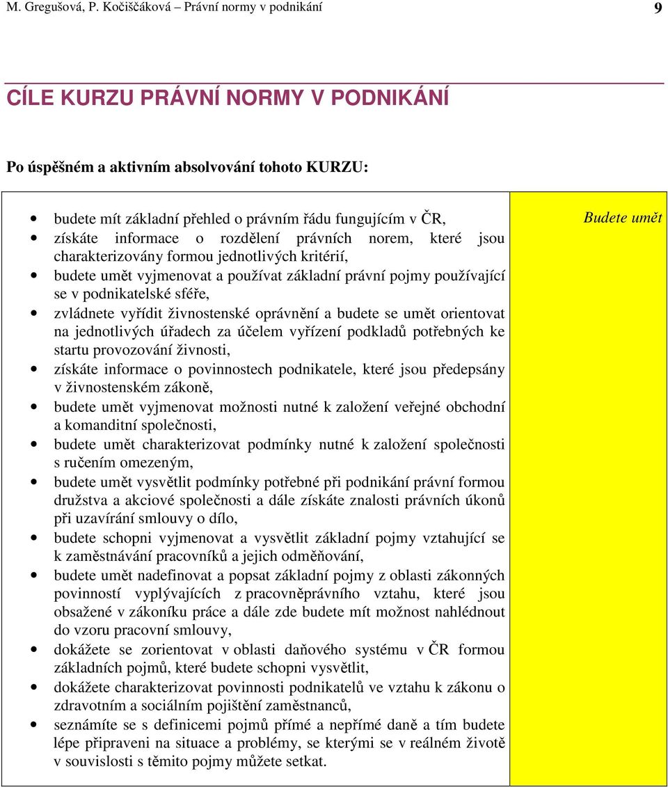 informace o rozdělení právních norem, které jsou charakterizovány formou jednotlivých kritérií, budete umět vyjmenovat a používat základní právní pojmy používající se v podnikatelské sféře, zvládnete