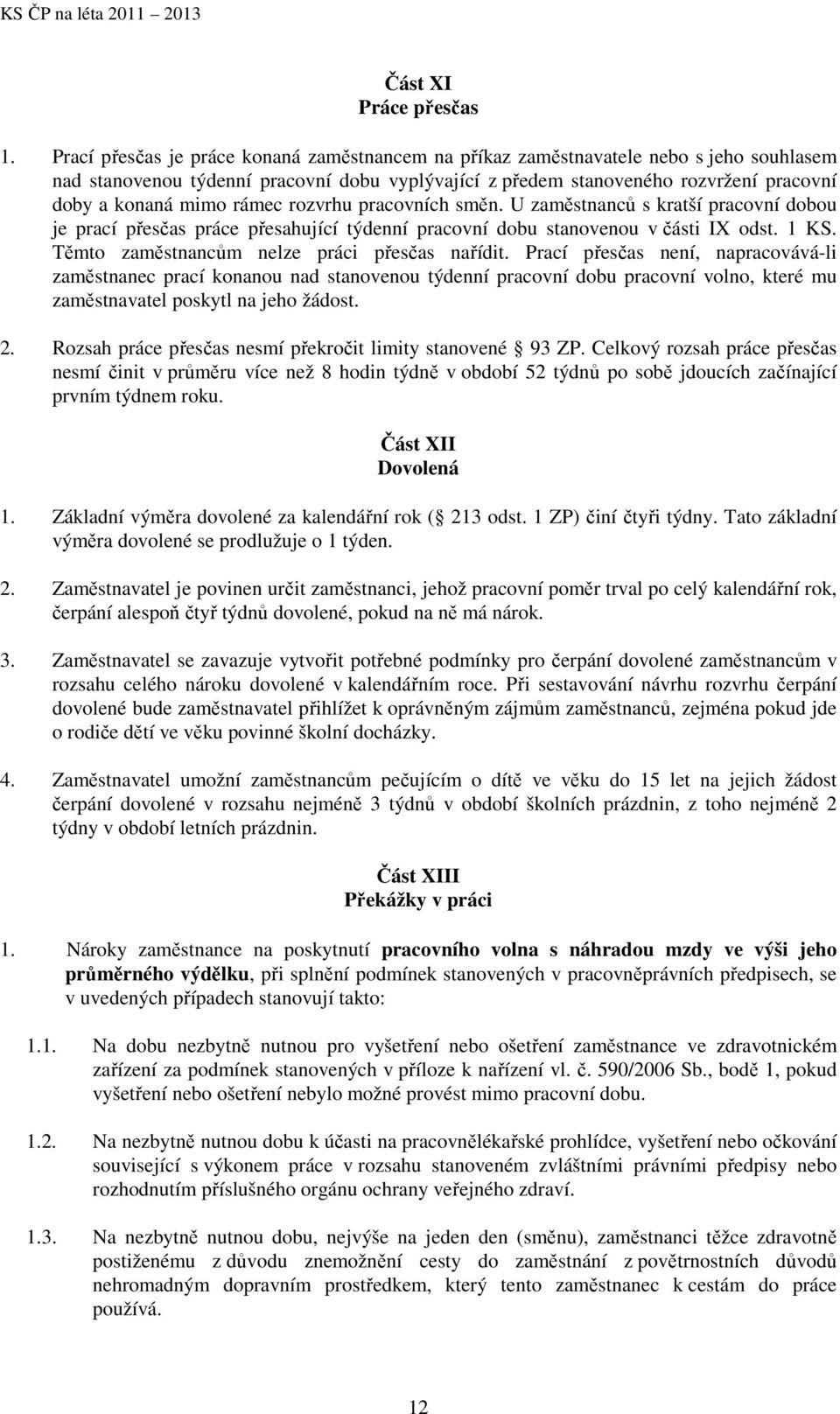 rámec rozvrhu pracovních směn. U zaměstnanců s kratší pracovní dobou je prací přesčas práce přesahující týdenní pracovní dobu stanovenou v části IX odst. 1 KS.