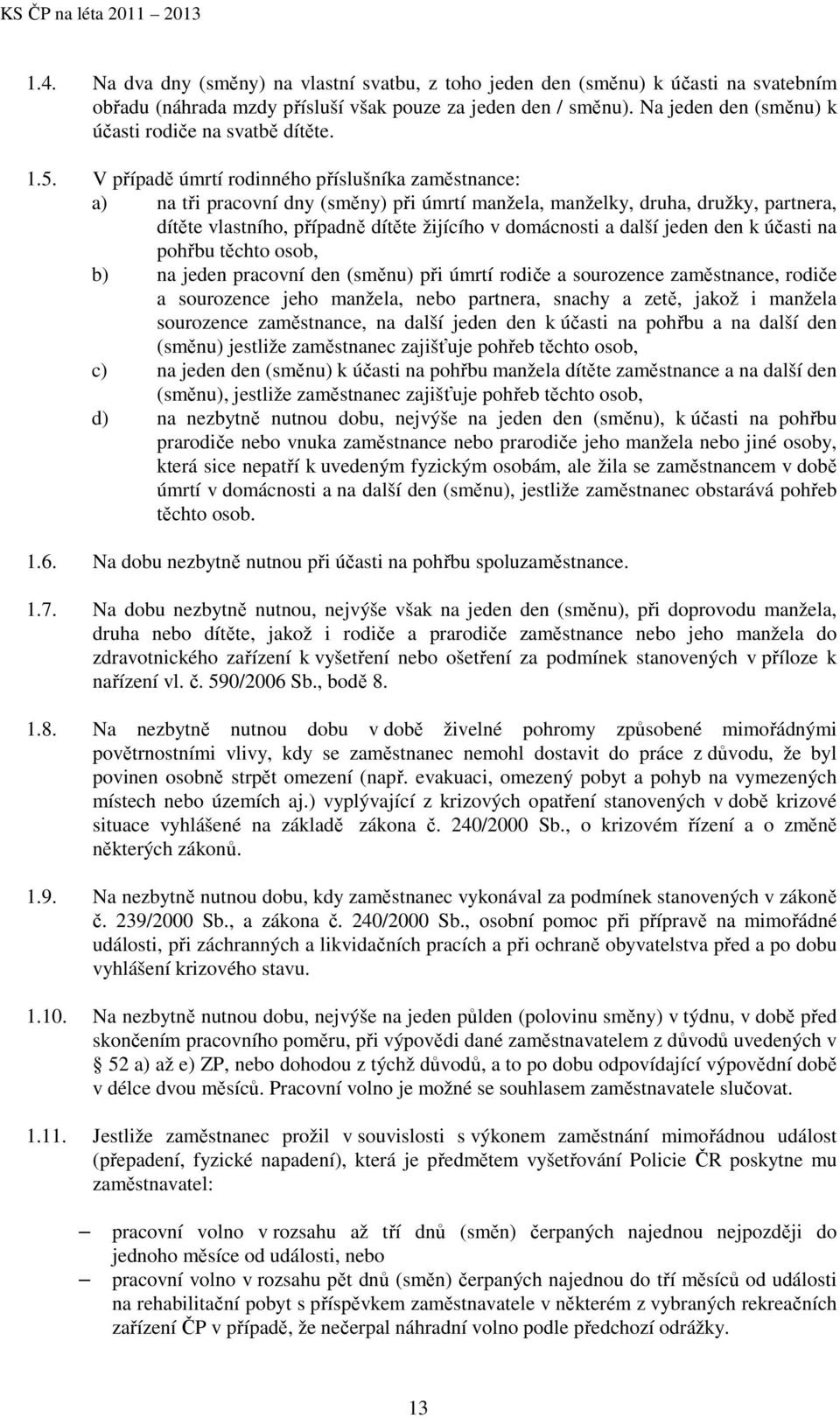 V případě úmrtí rodinného příslušníka zaměstnance: a) na tři pracovní dny (směny) při úmrtí manžela, manželky, druha, družky, partnera, dítěte vlastního, případně dítěte žijícího v domácnosti a další