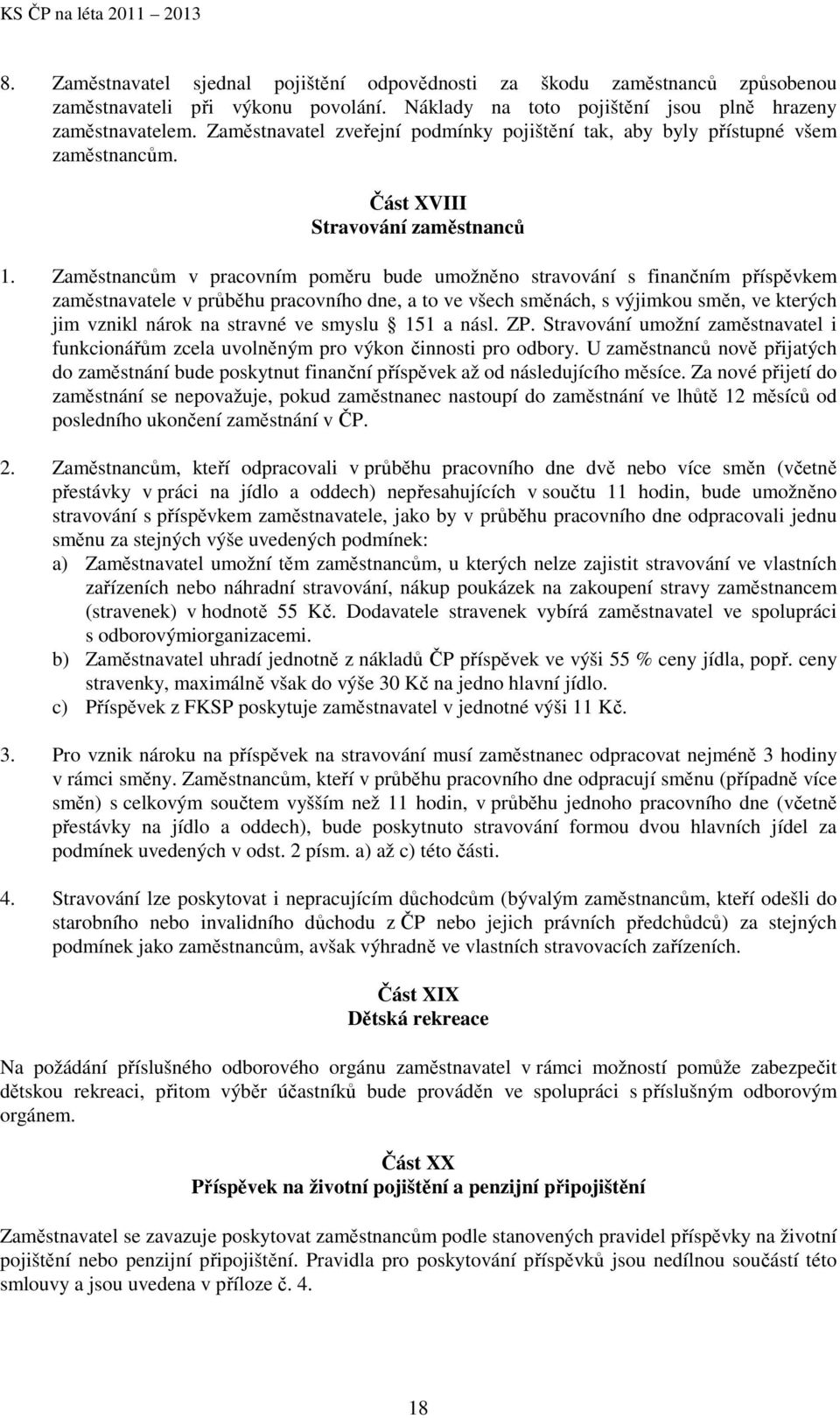 Zaměstnancům v pracovním poměru bude umožněno stravování s finančním příspěvkem zaměstnavatele v průběhu pracovního dne, a to ve všech směnách, s výjimkou směn, ve kterých jim vznikl nárok na stravné