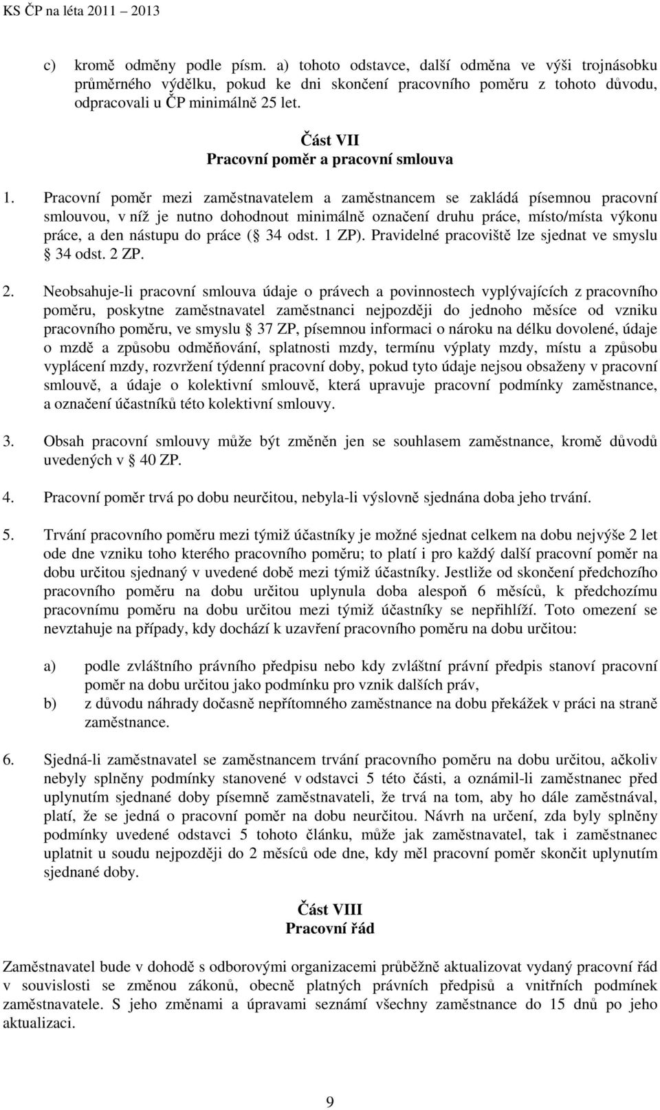 Pracovní poměr mezi zaměstnavatelem a zaměstnancem se zakládá písemnou pracovní smlouvou, v níž je nutno dohodnout minimálně označení druhu práce, místo/místa výkonu práce, a den nástupu do práce (