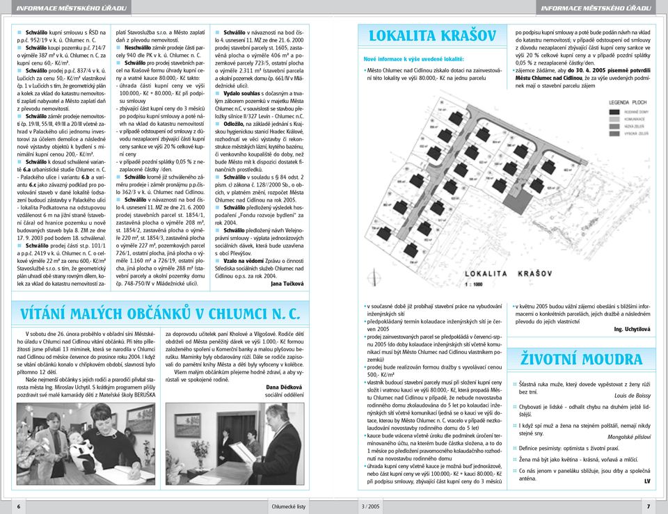 1 v Lučicích s tím, že geometrický plán a kolek za vklad do katastru nemovitostí zaplatí nabyvatel a Město zaplatí daň z převodu nemovitostí.! Schválilo záměr prodeje nemovitostí čp.