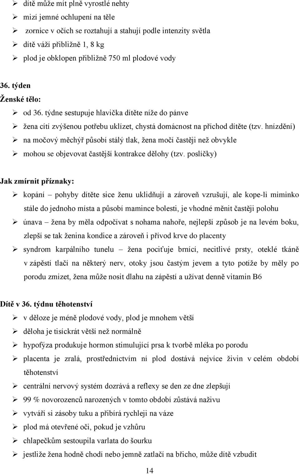 hnízdění) na močový měchýř působí stálý tlak, žena močí častěji než obvykle mohou se objevovat častější kontrakce dělohy (tzv.