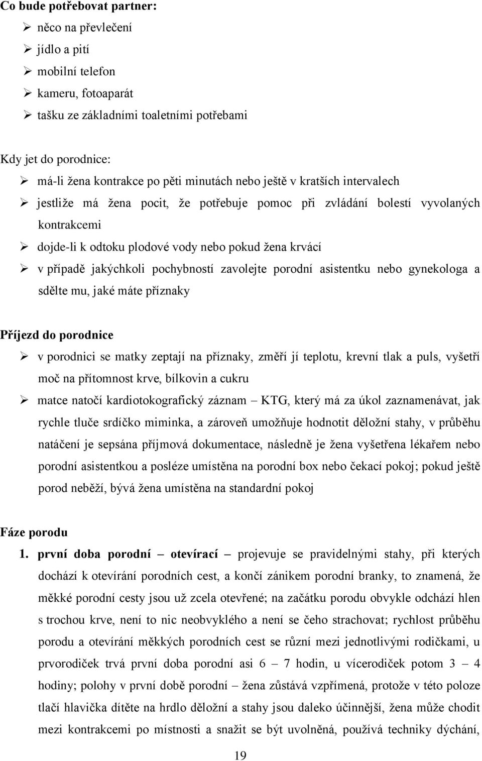 pochybností zavolejte porodní asistentku nebo gynekologa a sdělte mu, jaké máte příznaky Příjezd do porodnice v porodnici se matky zeptají na příznaky, změří jí teplotu, krevní tlak a puls, vyšetří