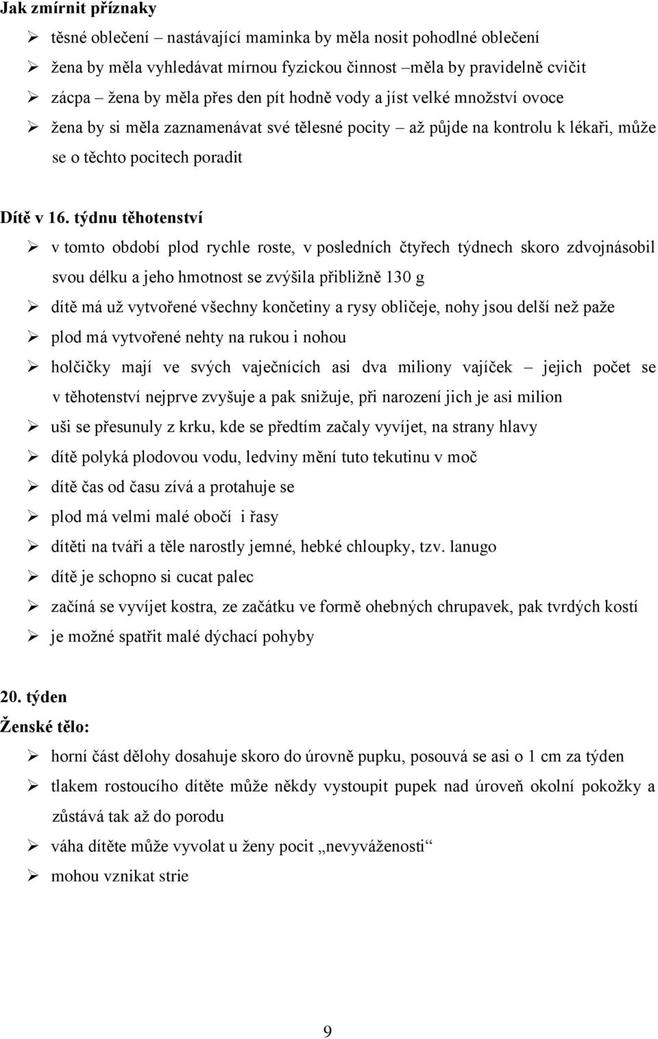 týdnu těhotenství v tomto období plod rychle roste, v posledních čtyřech týdnech skoro zdvojnásobil svou délku a jeho hmotnost se zvýšila přibližně 130 g dítě má už vytvořené všechny končetiny a rysy