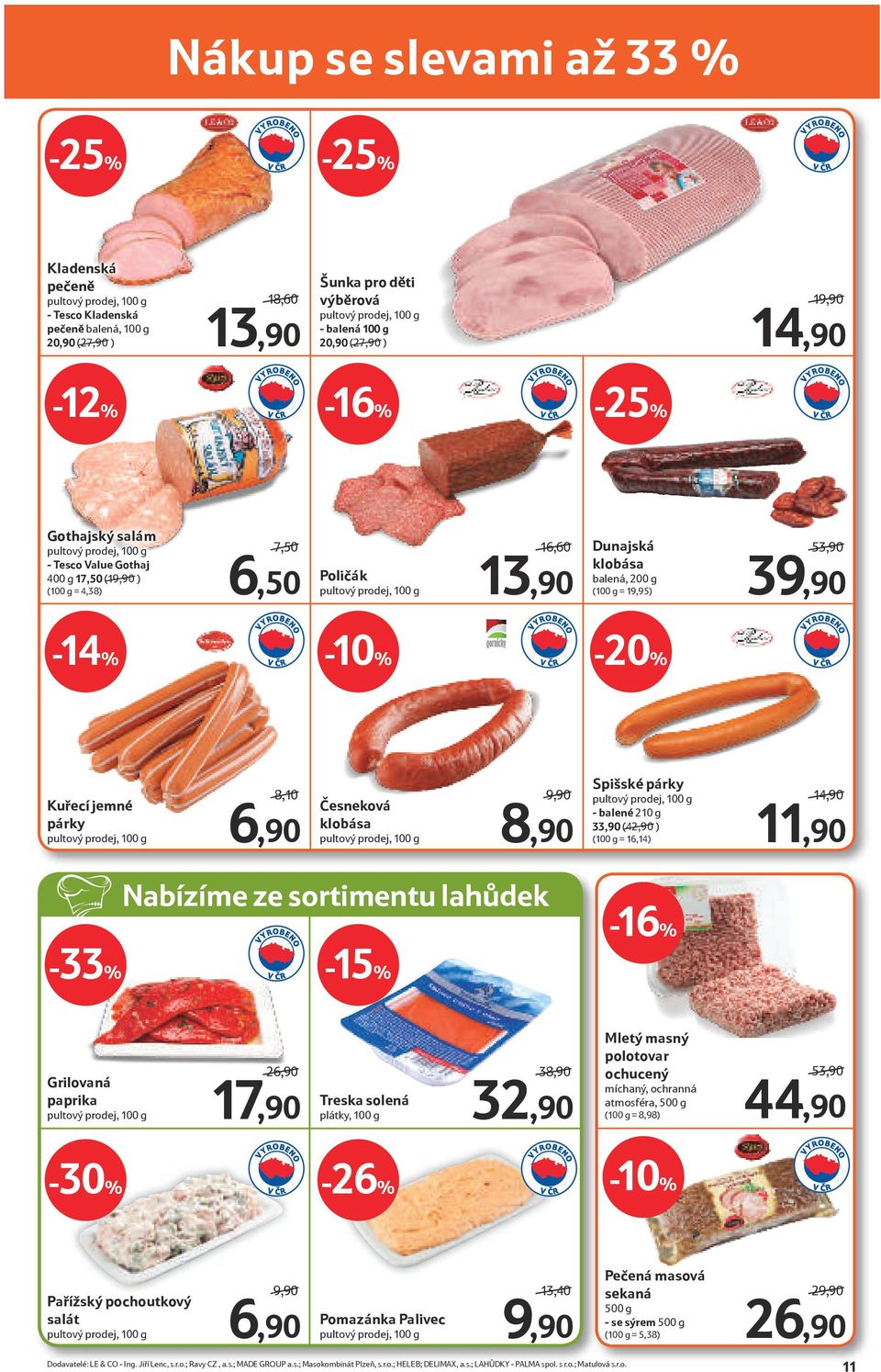 klobása balená, 200 g (100 g = 19,95) 53,90/ 39,90-14% -10% Kuřecí jemné párky pultový prodej, 100 g 8,10/ 6,90 Česneková klobása pultový prodej, 100 g 9,90/ 8,90 Spišské párky pultový prodej, 100 g