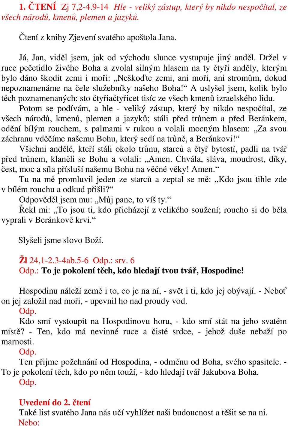 Držel v ruce pečetidlo živého Boha a zvolal silným hlasem na ty čtyři anděly, kterým bylo dáno škodit zemi i moři: Neškoďte zemi, ani moři, ani stromům, dokud nepoznamenáme na čele služebníky našeho