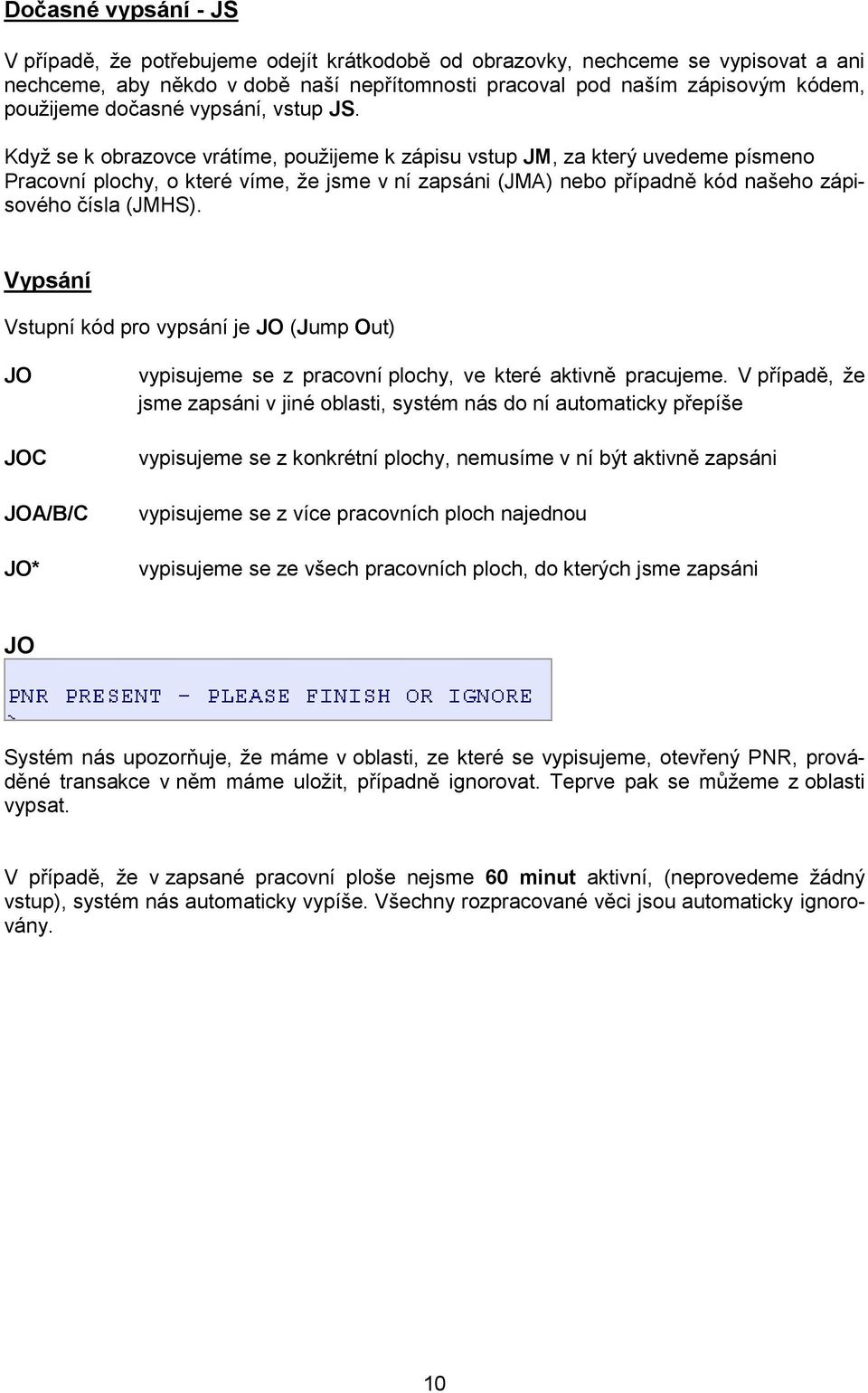 Když se k obrazovce vrátíme, použijeme k zápisu vstup JM, za který uvedeme písmeno Pracovní plochy, o které víme, že jsme v ní zapsáni (JMA) nebo případně kód našeho zápisového čísla (JMHS).