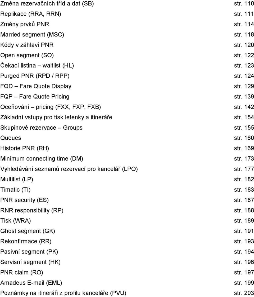 142 Základní vstupy pro tisk letenky a itineráře str. 154 Skupinové rezervace Groups str. 155 Queues str. 160 Historie PNR (RH) str. 169 Minimum connecting time (DM) str.