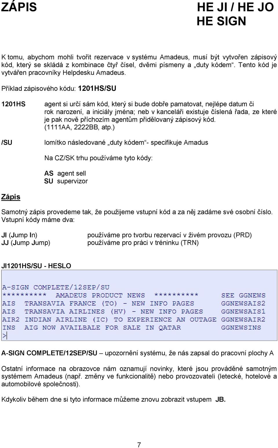 Příklad zápisového kódu: 1201HS/SU 1201HS /SU agent si určí sám kód, který si bude dobře pamatovat, nejlépe datum či rok narození, a iniciály jména; neb v kanceláři existuje číslená řada, ze které je