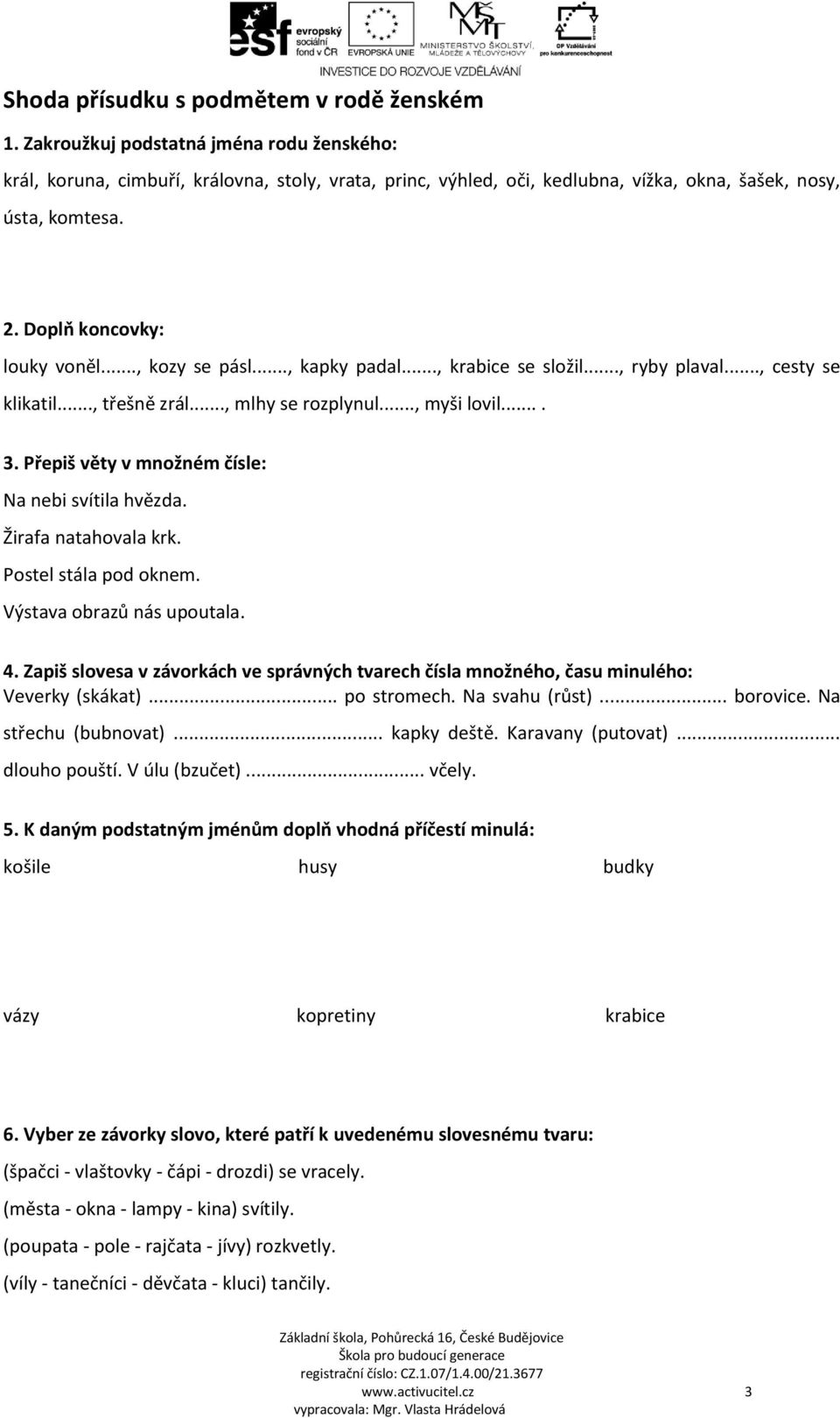 .., kapky padal..., krabice se složil..., ryby plaval..., cesty se klikatil..., třešně zrál..., mlhy se rozplynul..., myši lovil.... 3. Přepiš věty v množném čísle: Na nebi svítila hvězda.