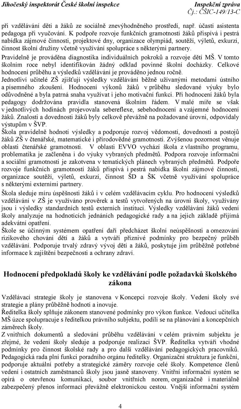 spolupráce s některými partnery. Pravidelně je prováděna diagnostika individuálních pokroků a rozvoje dětí MŠ. V tomto školním roce nebyl identifikován žádný odklad povinné školní docházky.