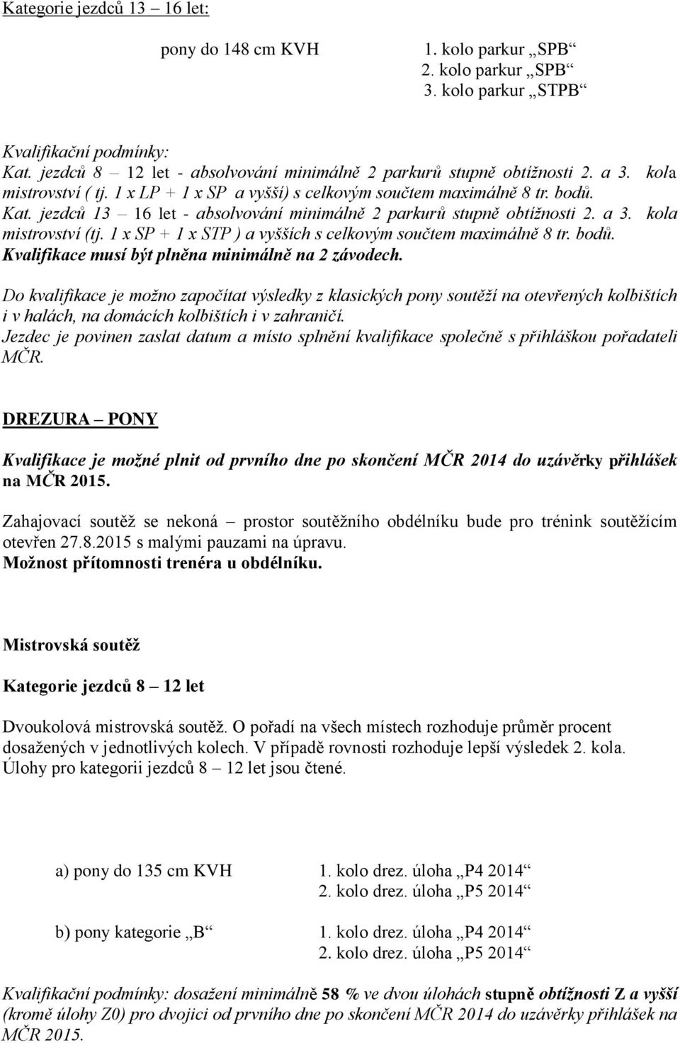 jezdců 13 16 let - absolvování minimálně 2 parkurů stupně obtížnosti 2. a 3. kola mistrovství (tj. 1 x SP + 1 x STP ) a vyšších s celkovým součtem maximálně 8 tr. bodů.