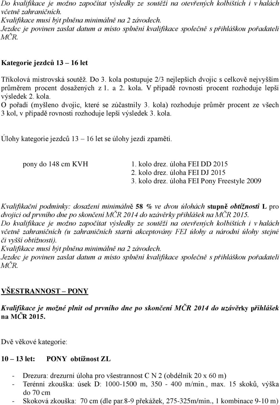 kola postupuje 2/3 nejlepších dvojic s celkově nejvyšším průměrem procent dosažených z 1. a 2. kola. V případě rovnosti procent rozhoduje lepší výsledek 2. kola. O pořadí (myšleno dvojic, které se zúčastnily 3.