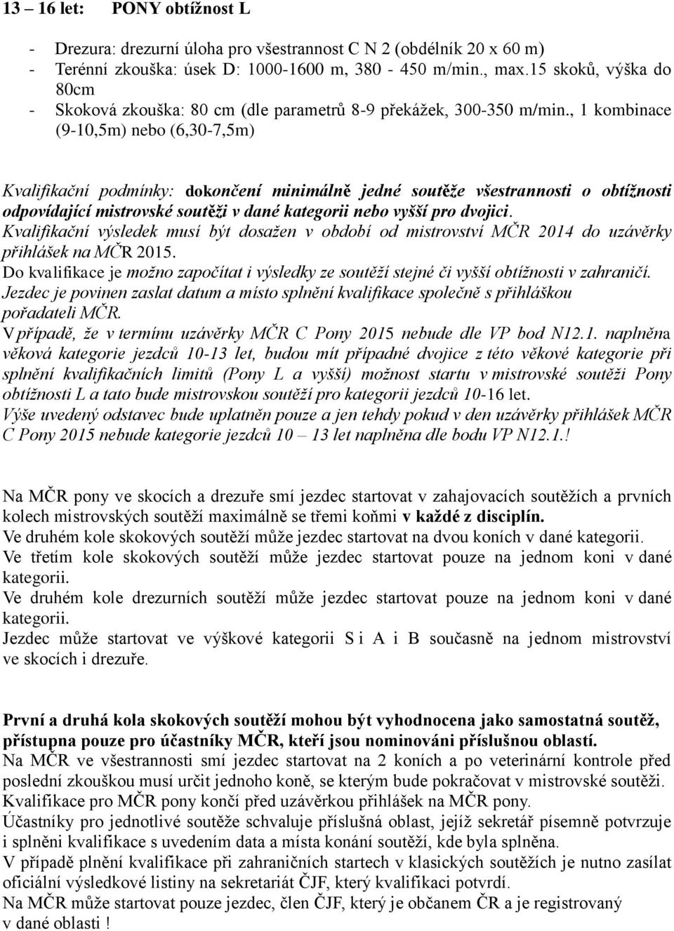 , 1 kombinace (9-10,5m) nebo (6,30-7,5m) Kvalifikační podmínky: dokončení minimálně jedné soutěže všestrannosti o obtížnosti odpovídající mistrovské soutěži v dané kategorii nebo vyšší pro dvojici.