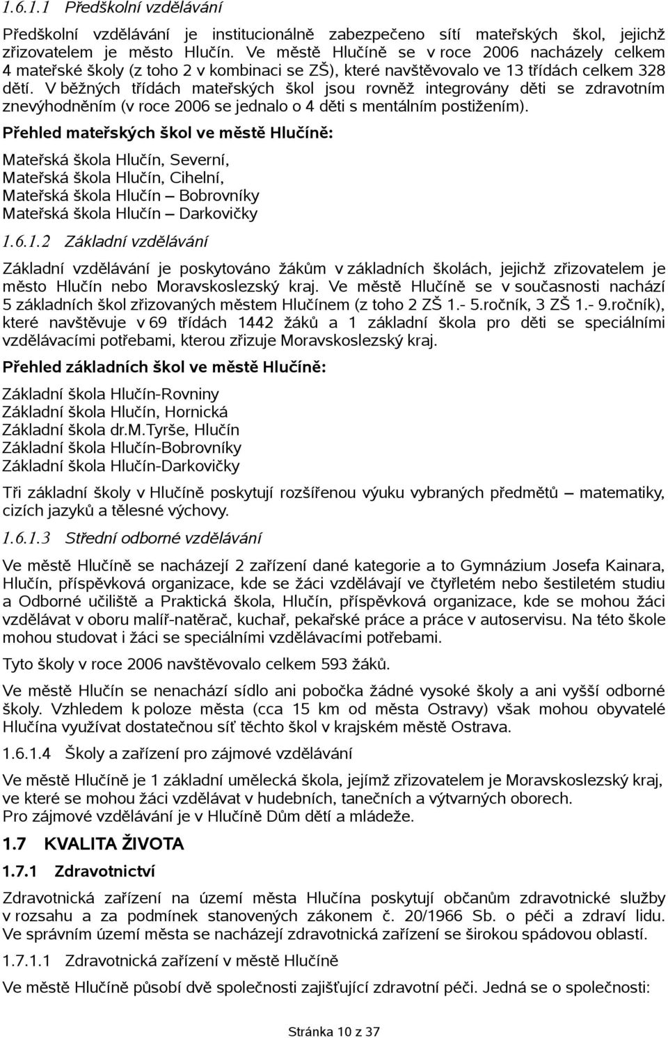 V běžných třídách mateřských škol jsou rovněž integrovány děti se zdravotním znevýhodněním (v roce 2006 se jednalo o 4 děti s mentálním postižením).