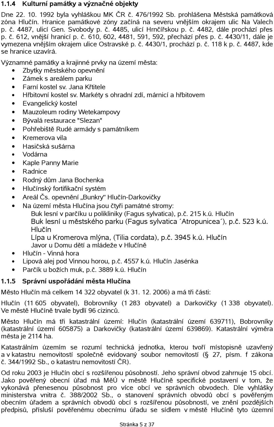 č. 4430/11, dále je vymezena vnějším okrajem ulice Ostravské p. č. 4430/1, prochází p. č. 118 k p. č. 4487, kde se hranice uzavírá.