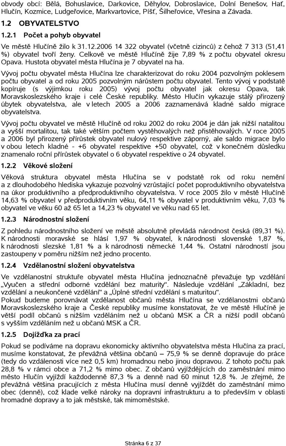 Celkově ve městě Hlučíně žije 7,89 % z počtu obyvatel okresu Opava. Hustota obyvatel města Hlučína je 7 obyvatel na ha.