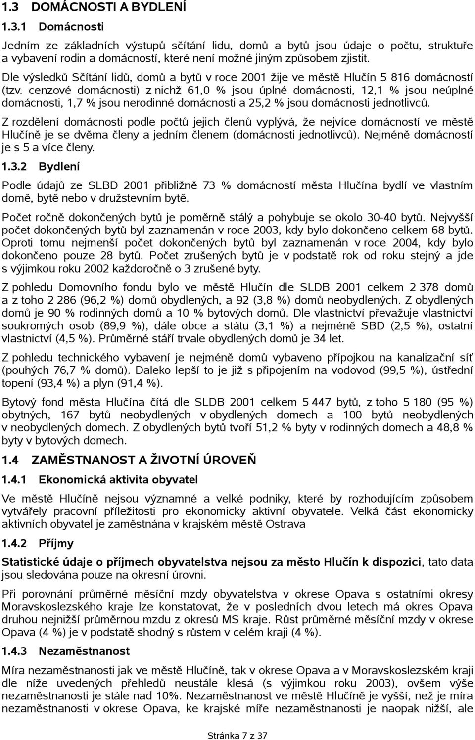 cenzové domácnosti) z nichž 61,0 % jsou úplné domácnosti, 12,1 % jsou neúplné domácnosti, 1,7 % jsou nerodinné domácnosti a 25,2 % jsou domácnosti jednotlivců.