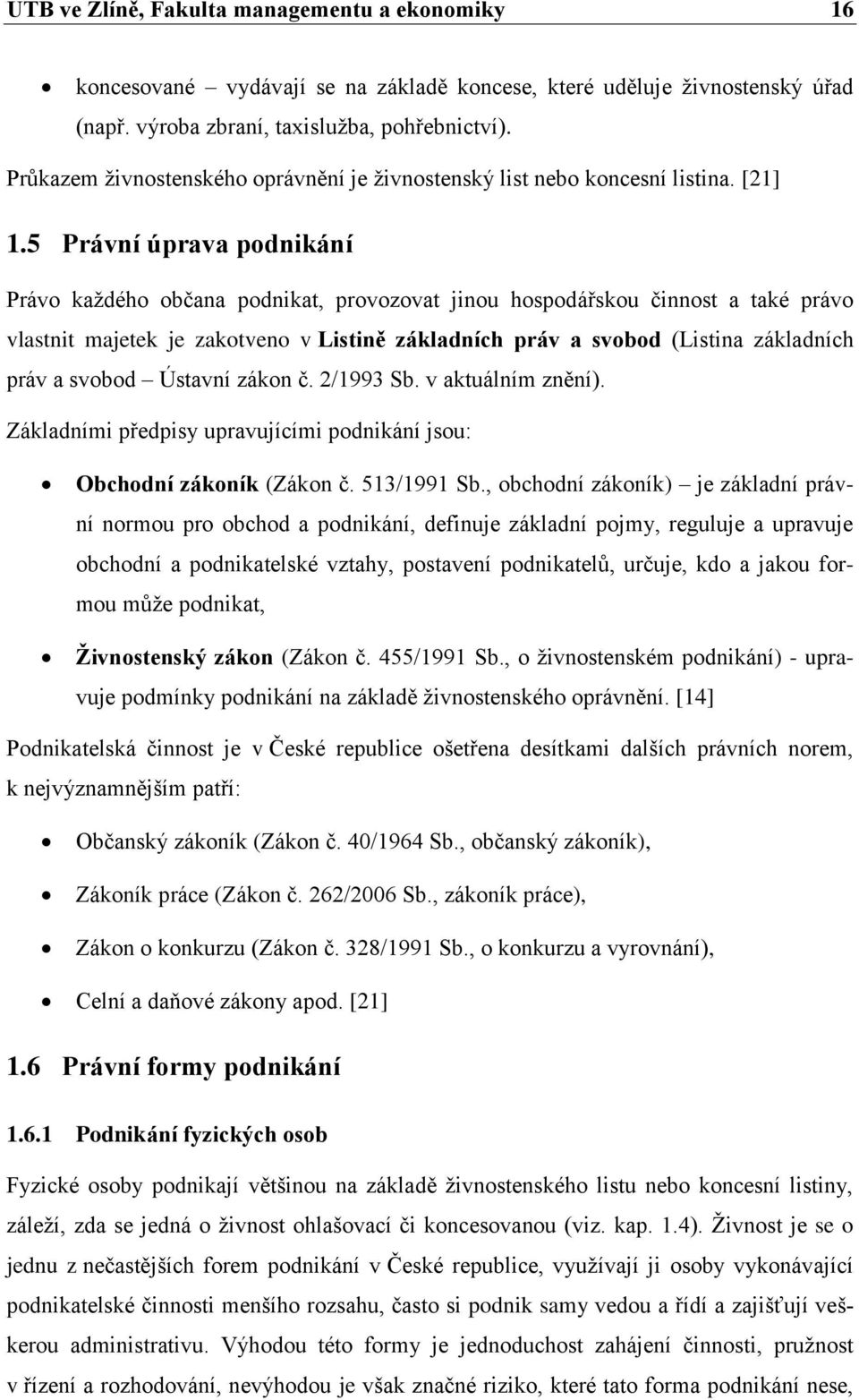 5 Právní úprava podnikání Právo kaţdého občana podnikat, provozovat jinou hospodářskou činnost a také právo vlastnit majetek je zakotveno v Listině základních práv a svobod (Listina základních práv a