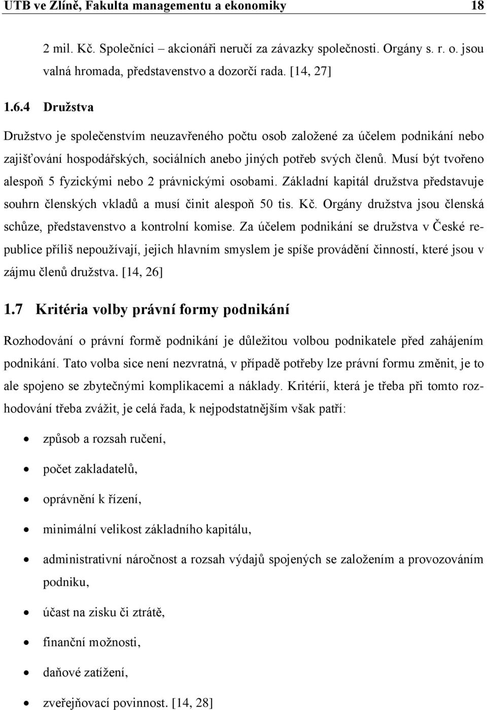 Musí být tvořeno alespoň 5 fyzickými nebo 2 právnickými osobami. Základní kapitál druţstva představuje souhrn členských vkladů a musí činit alespoň 50 tis. Kč.