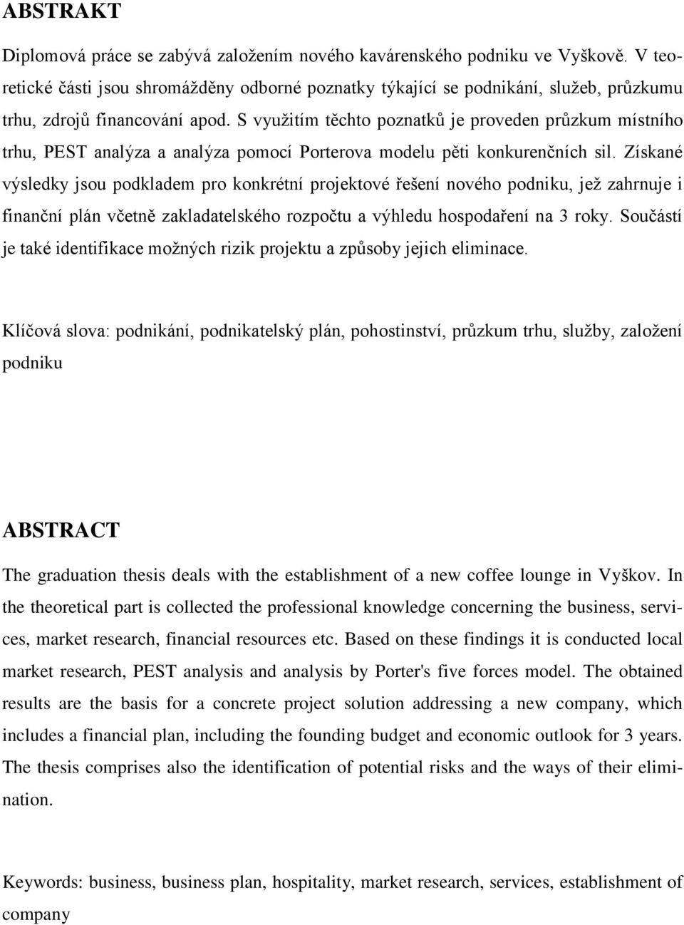 S vyuţitím těchto poznatků je proveden průzkum místního trhu, PEST analýza a analýza pomocí Porterova modelu pěti konkurenčních sil.