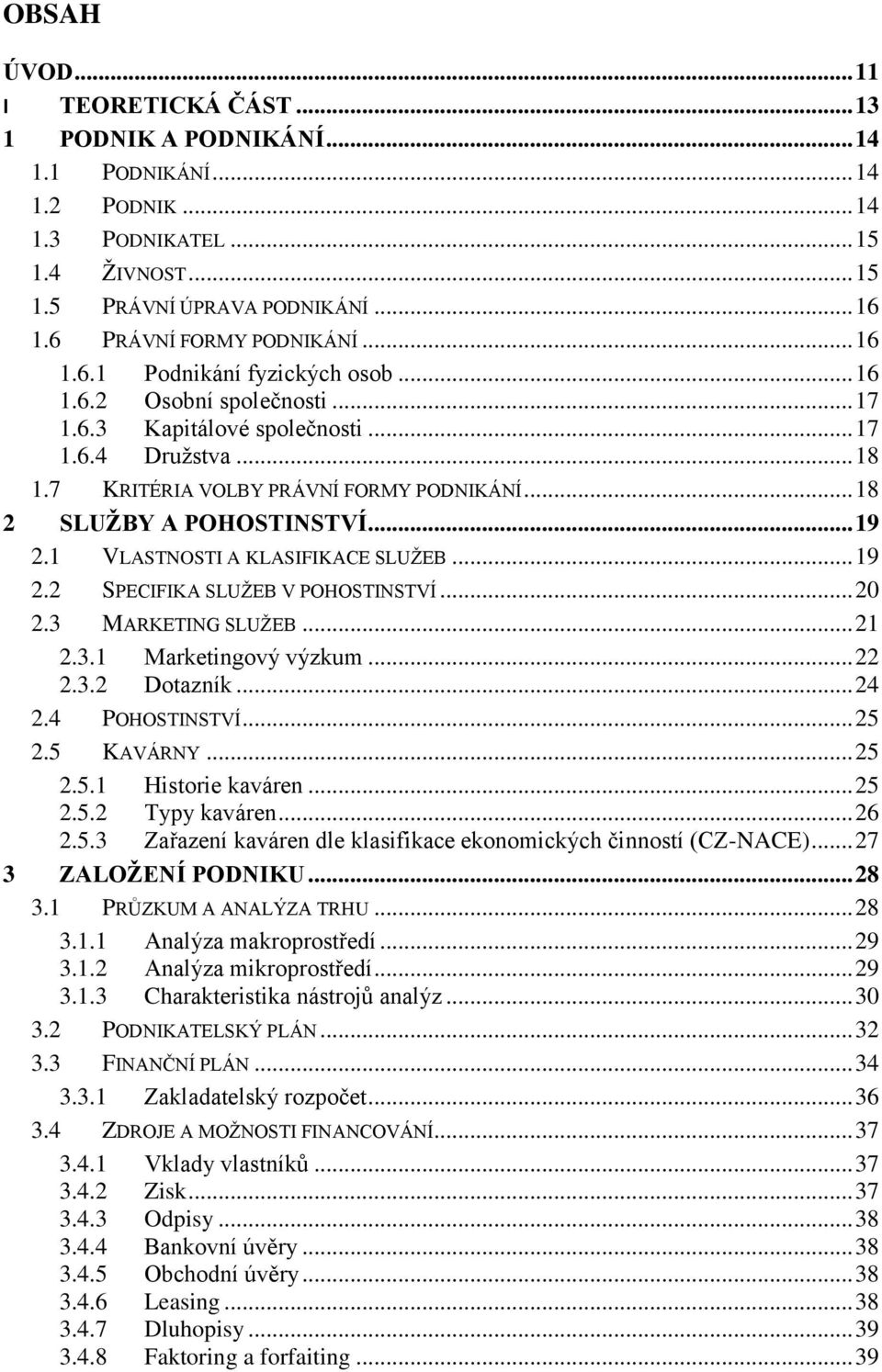 .. 18 2 SLUŢBY A POHOSTINSTVÍ... 19 2.1 VLASTNOSTI A KLASIFIKACE SLUŢEB... 19 2.2 SPECIFIKA SLUŢEB V POHOSTINSTVÍ... 20 2.3 MARKETING SLUŢEB... 21 2.3.1 Marketingový výzkum... 22 2.3.2 Dotazník... 24 2.