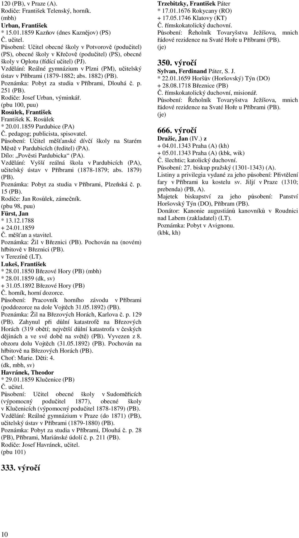 Vzdělání: Reálné gymnázium v Plzni (PM), učitelský ústav v Příbrami (1879-1882; abs. 1882) Poznámka: Pobyt za studia v Příbrami, Dlouhá č. p. 251 Rodiče: Josef Urban, výminkář.