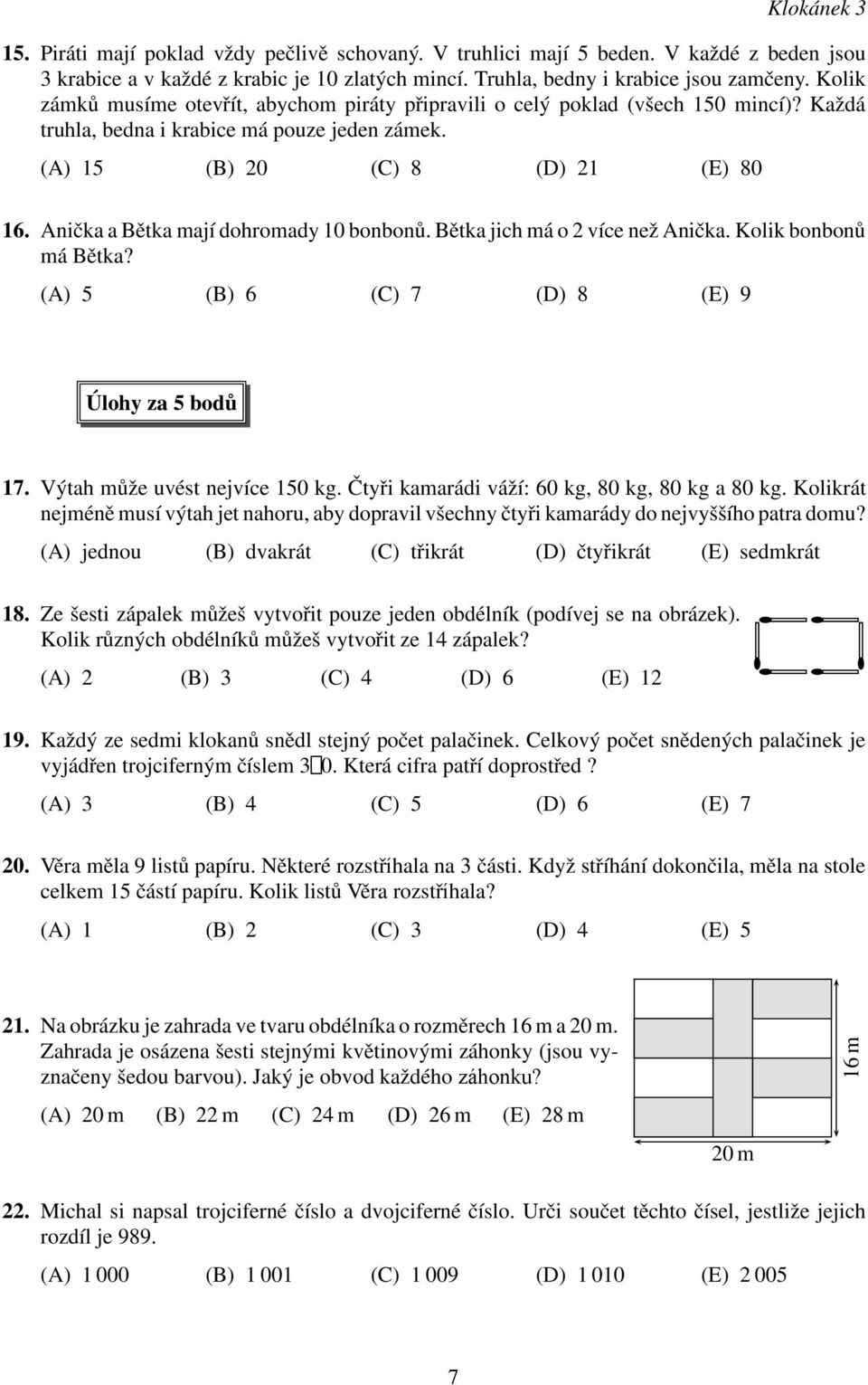 Anička a Bětka mají dohromady 10 bonbonů. Bětka jich má o 2 více než Anička. Kolik bonbonů má Bětka? (A) 5 (B) 6 (C) 7 (D) 8 (E) 9 Úlohy za 5 bodů 17. Výtah může uvést nejvíce 150 kg.