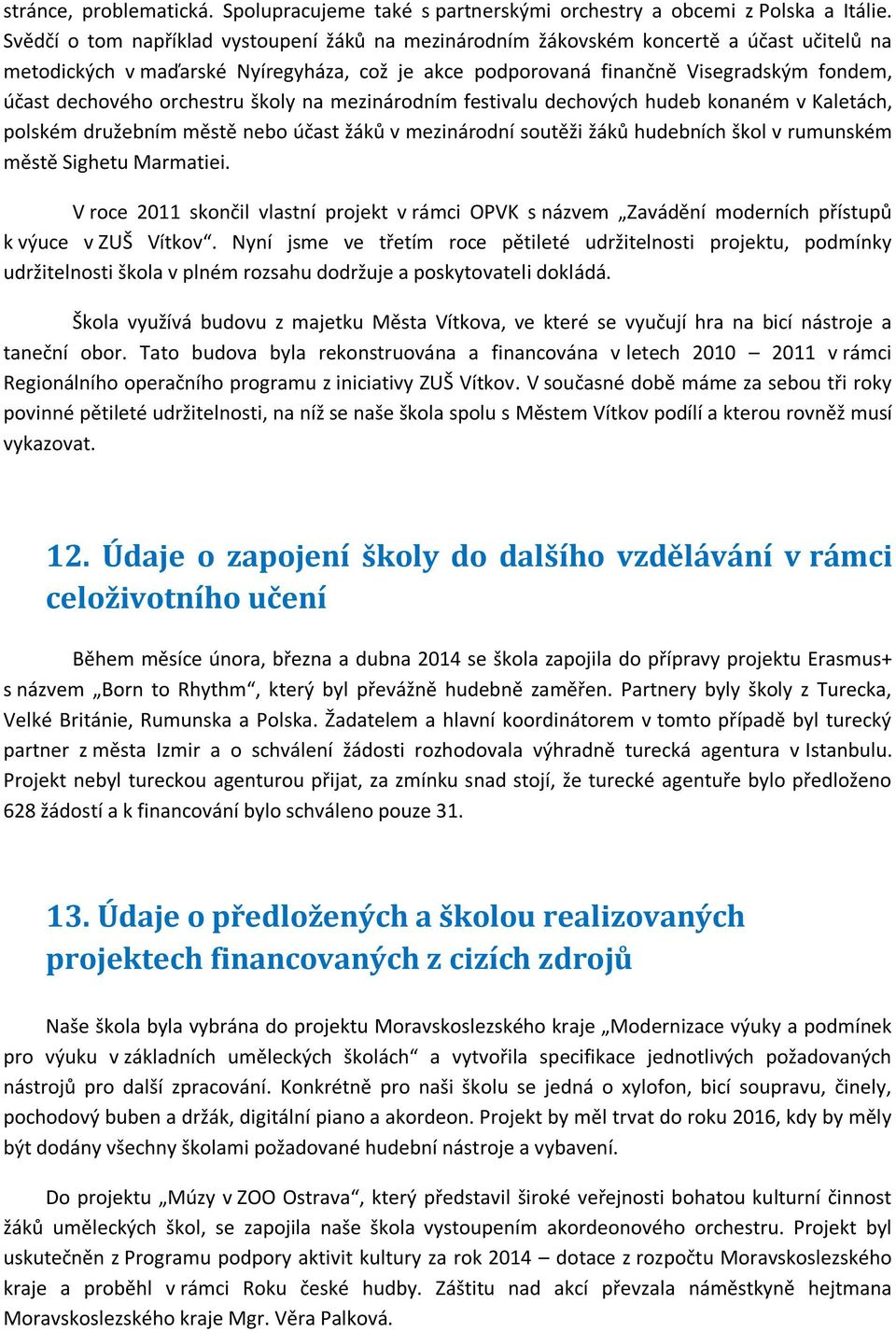 orchestru školy na mezinárodním festivalu dechových hudeb konaném v Kaletách, polském družebním městě nebo účast žáků v mezinárodní soutěži žáků hudebních škol v rumunském městě Sighetu Marmatiei.