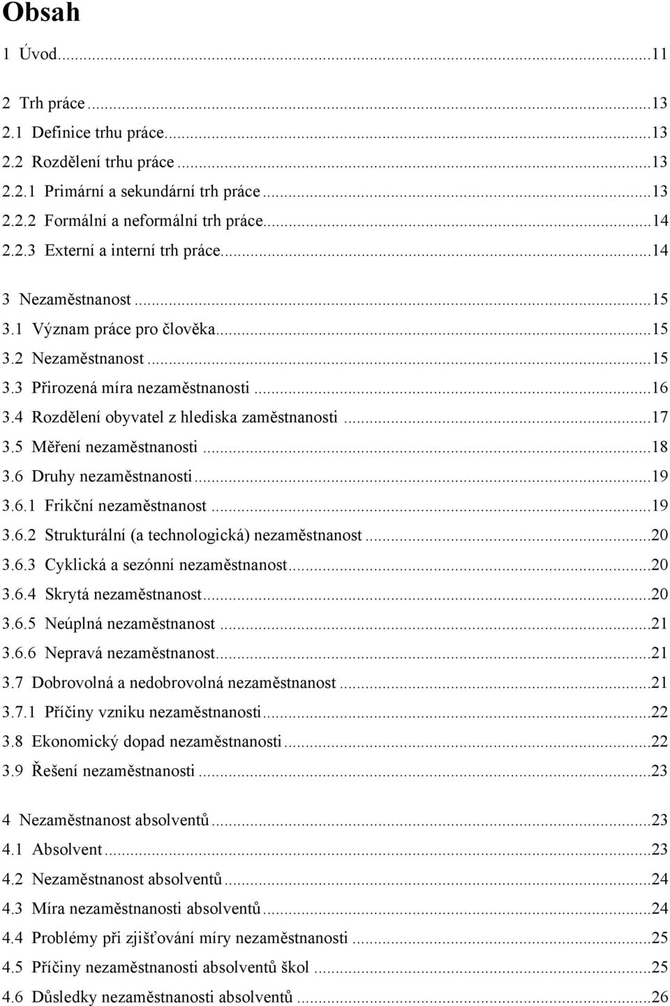 5 Měření nezaměstnanosti...18 3.6 Druhy nezaměstnanosti...19 3.6.1 Frikční nezaměstnanost...19 3.6.2 Strukturální (a technologická) nezaměstnanost...20 3.6.3 Cyklická a sezónní nezaměstnanost...20 3.6.4 Skrytá nezaměstnanost.