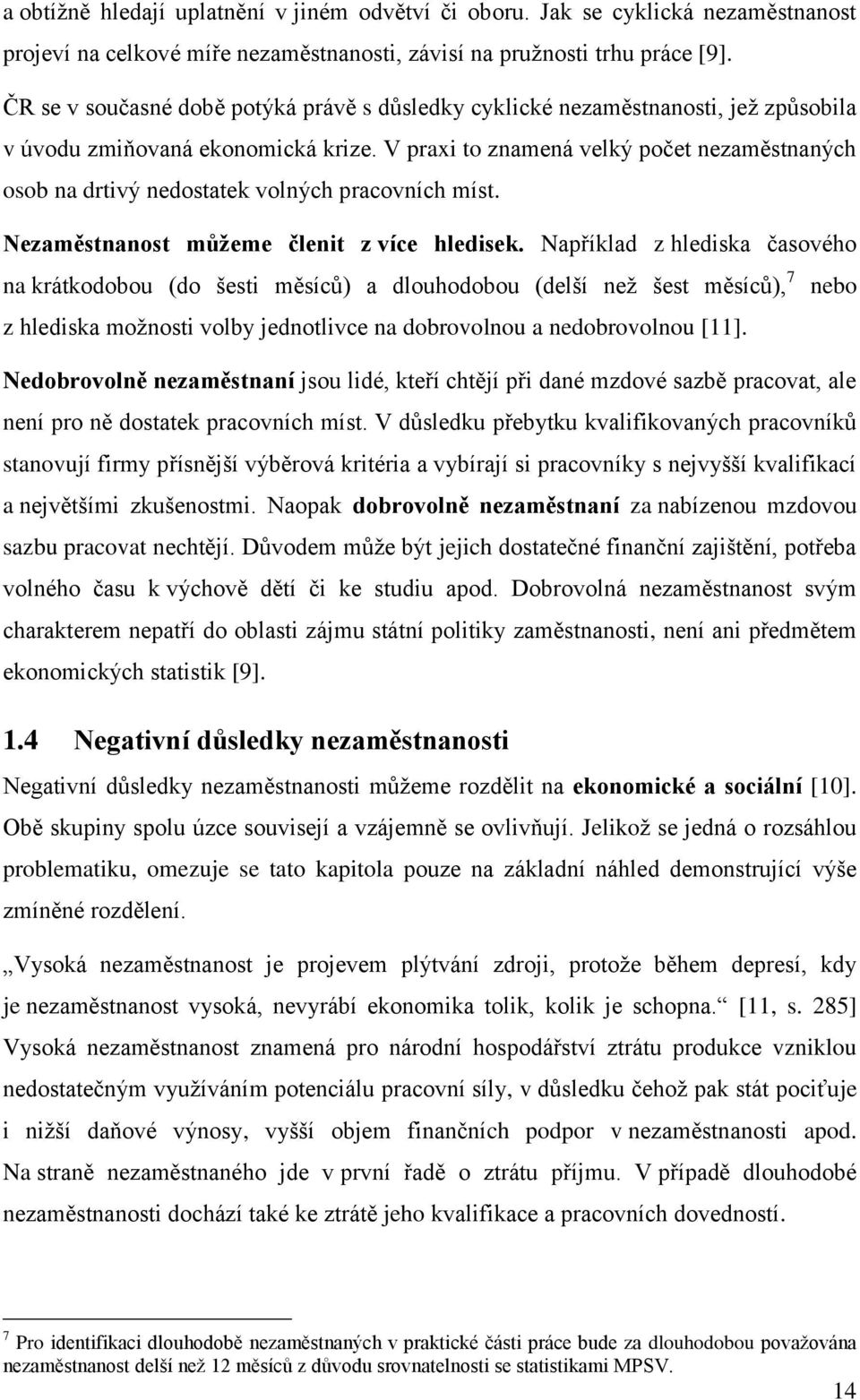 V praxi to znamená velký počet nezaměstnaných osob na drtivý nedostatek volných pracovních míst. Nezaměstnanost můžeme členit z více hledisek.