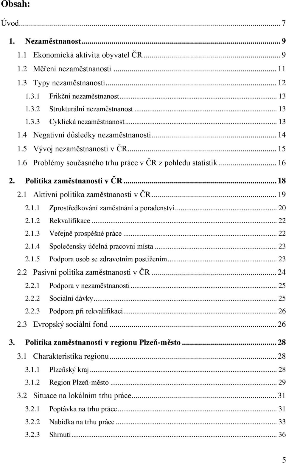 Politika zaměstnanosti v ČR... 18 2.1 Aktivní politika zaměstnanosti v ČR... 19 2.1.1 Zprostředkování zaměstnání a poradenství... 20 2.1.2 Rekvalifikace... 22 2.1.3 Veřejně prospěšné práce... 22 2.1.4 Společensky účelná pracovní místa.