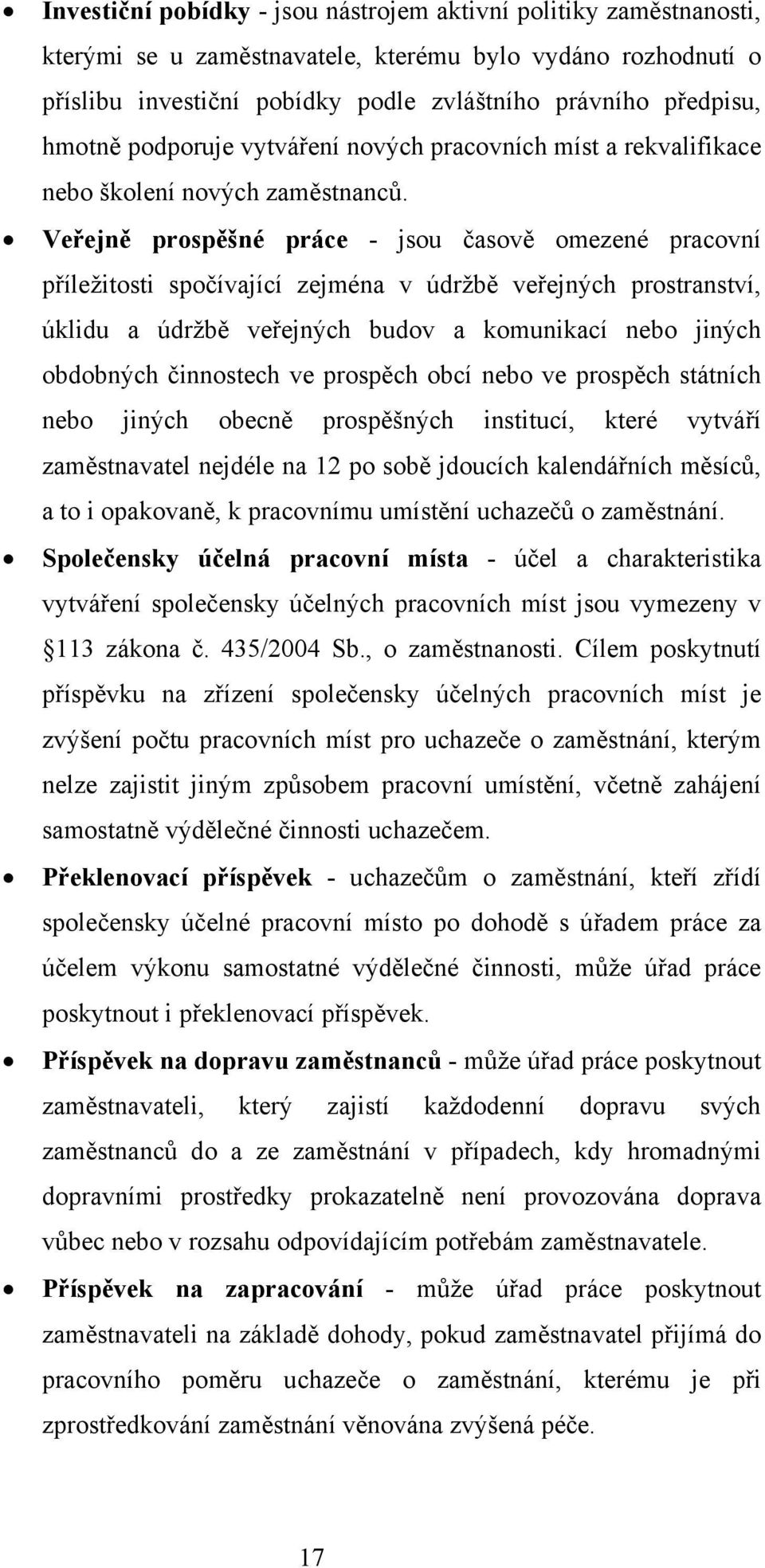 Veřejně prospěšné práce - jsou časově omezené pracovní příležitosti spočívající zejména v údržbě veřejných prostranství, úklidu a údržbě veřejných budov a komunikací nebo jiných obdobných činnostech