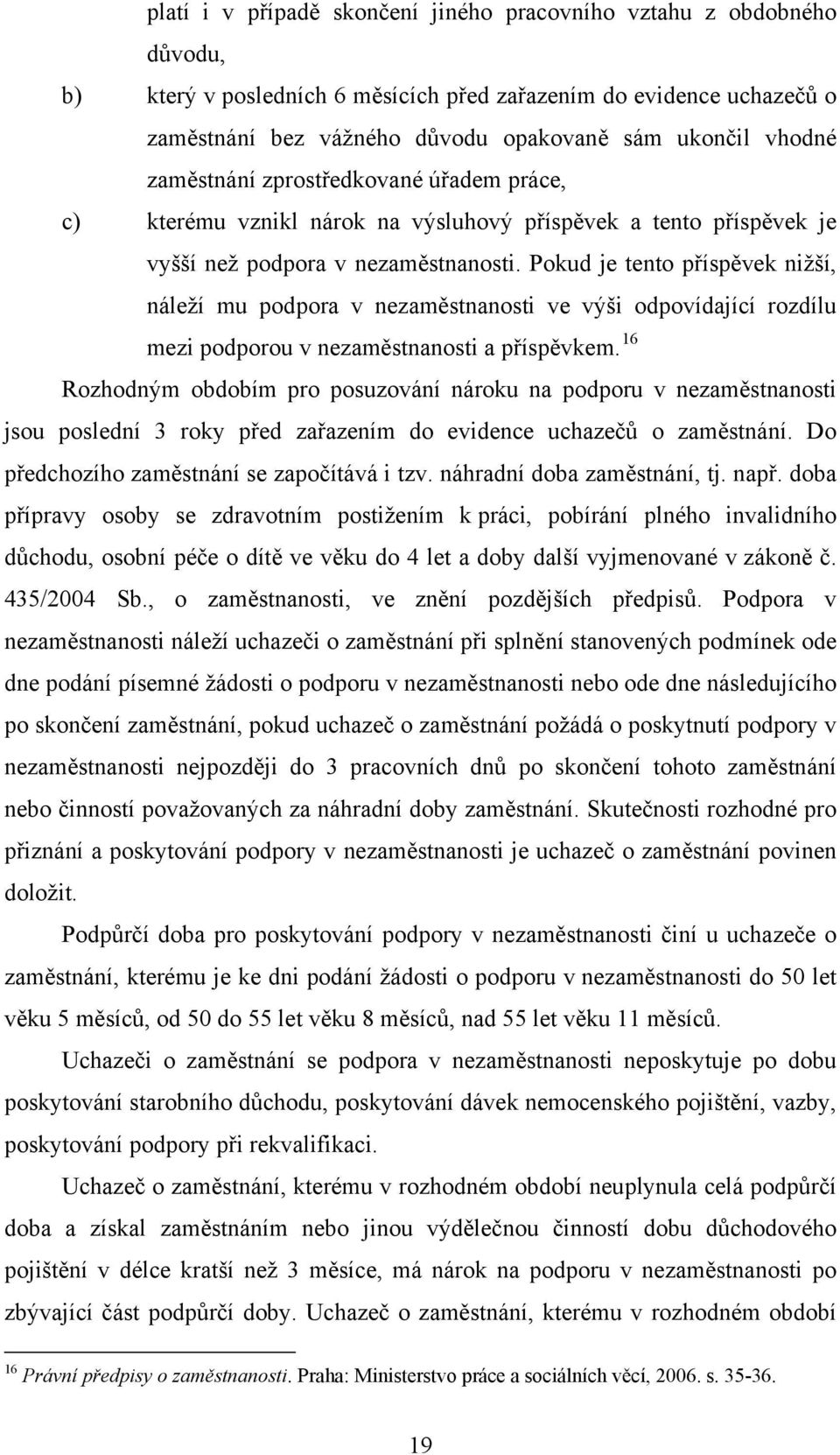 Pokud je tento příspěvek nižší, náleží mu podpora v nezaměstnanosti ve výši odpovídající rozdílu mezi podporou v nezaměstnanosti a příspěvkem.