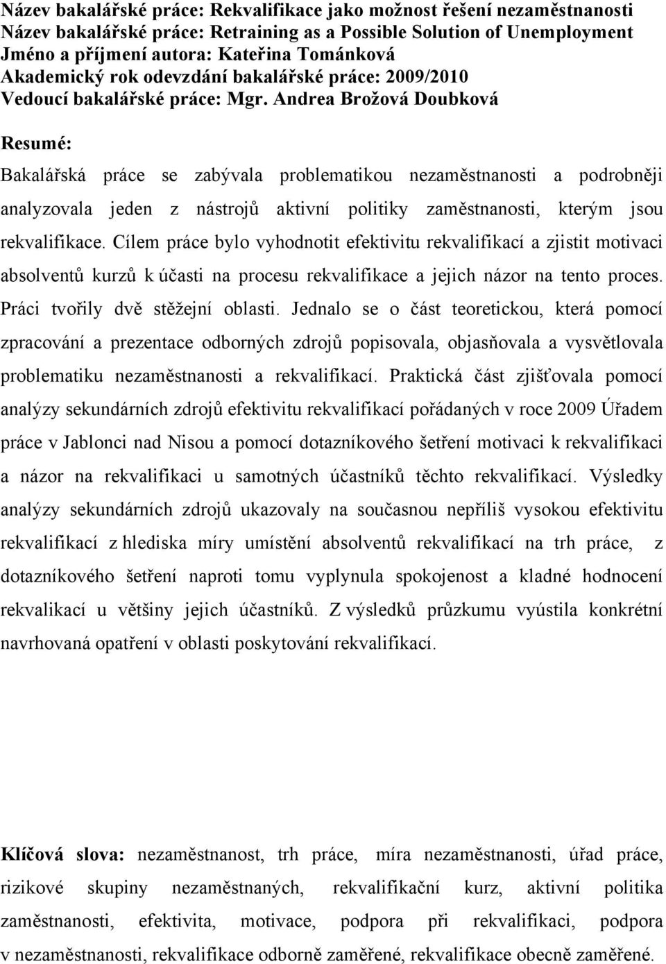 Andrea Brožová Doubková Resumé: Bakalářská práce se zabývala problematikou nezaměstnanosti a podrobněji analyzovala jeden z nástrojů aktivní politiky zaměstnanosti, kterým jsou rekvalifikace.