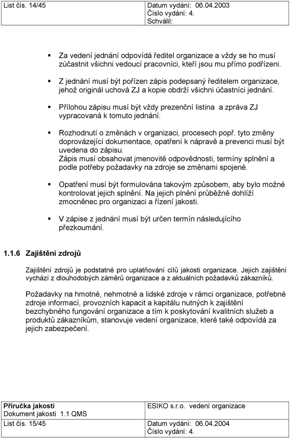 Přílohou zápisu musí být vždy prezenční listina a zpráva ZJ vypracovaná k tomuto jednání. Rozhodnutí o změnách v organizaci, procesech popř.